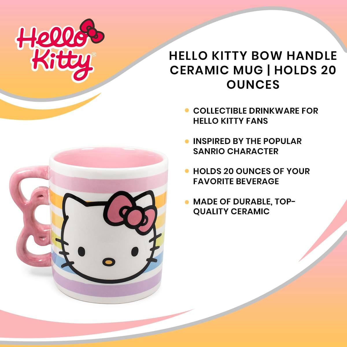 Hello Kitty  
HELLO KITTY BOW HANDLE CERAMIC MUG | HOLDS 20 OUNCES

- COLLECTIBLE DRINKWARE FOR HELLO KITTY FANS
- INSPIRED BY THE POPULAR SANRIO CHARACTER
- HOLDS 20 OUNCES OF YOUR FAVORITE BEVERAGE
- MADE OF DURABLE, TOP-QUALITY CERAMIC