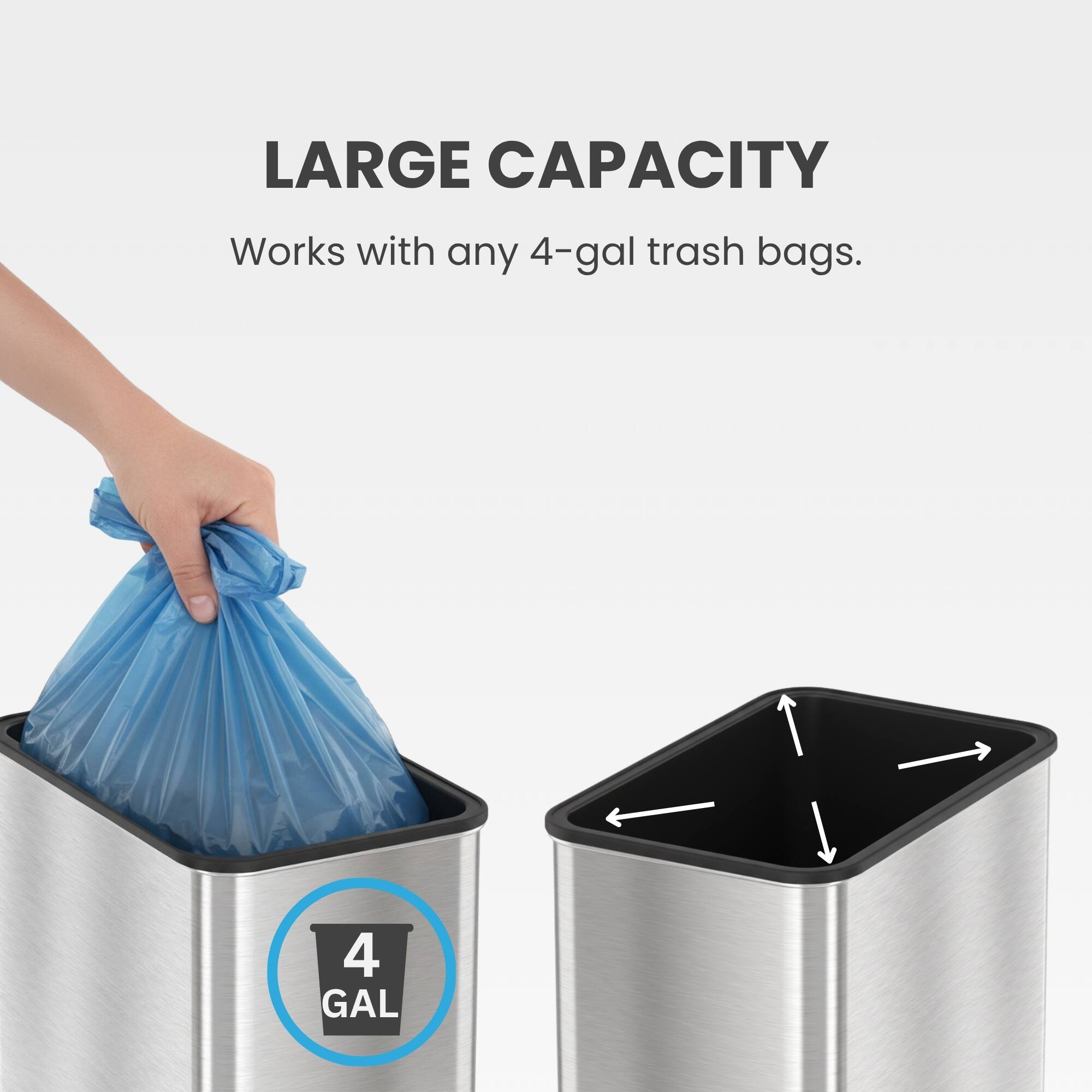 LARGE CAPACITY  
Works with any 4-gal trash bags.  
4 GAL