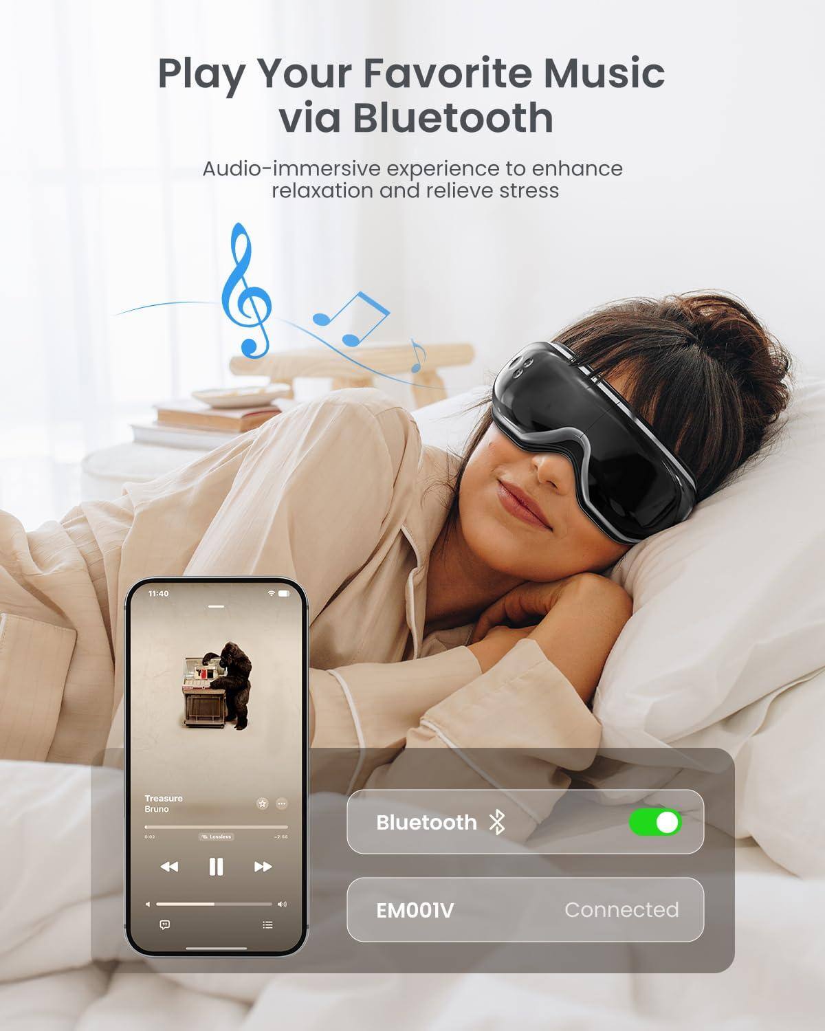 Play Your Favorite Music via Bluetooth

Audio-immersive experience to enhance relaxation and relieve stress

Bluetooth
EM001V
Connected

Treasure Bruno
