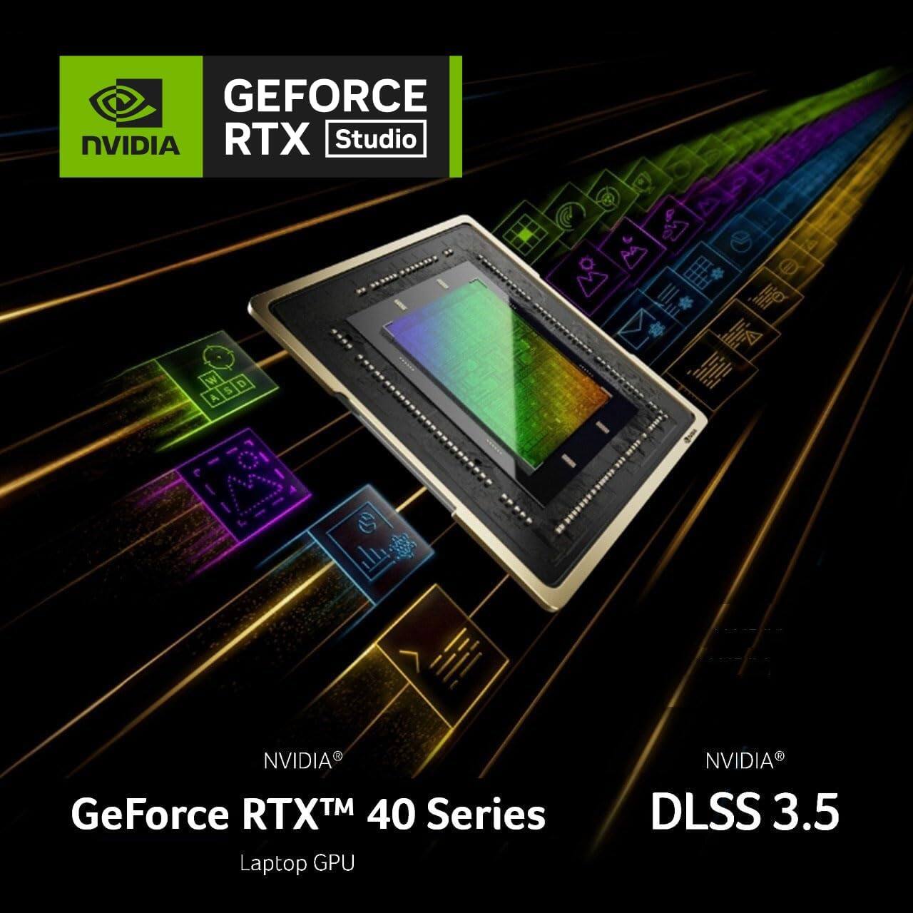 GEFORCE RTX Studio  
NVIDIA GeForce RTX™ 40 Series Laptop GPU  
NVIDIA DLSS 3.5