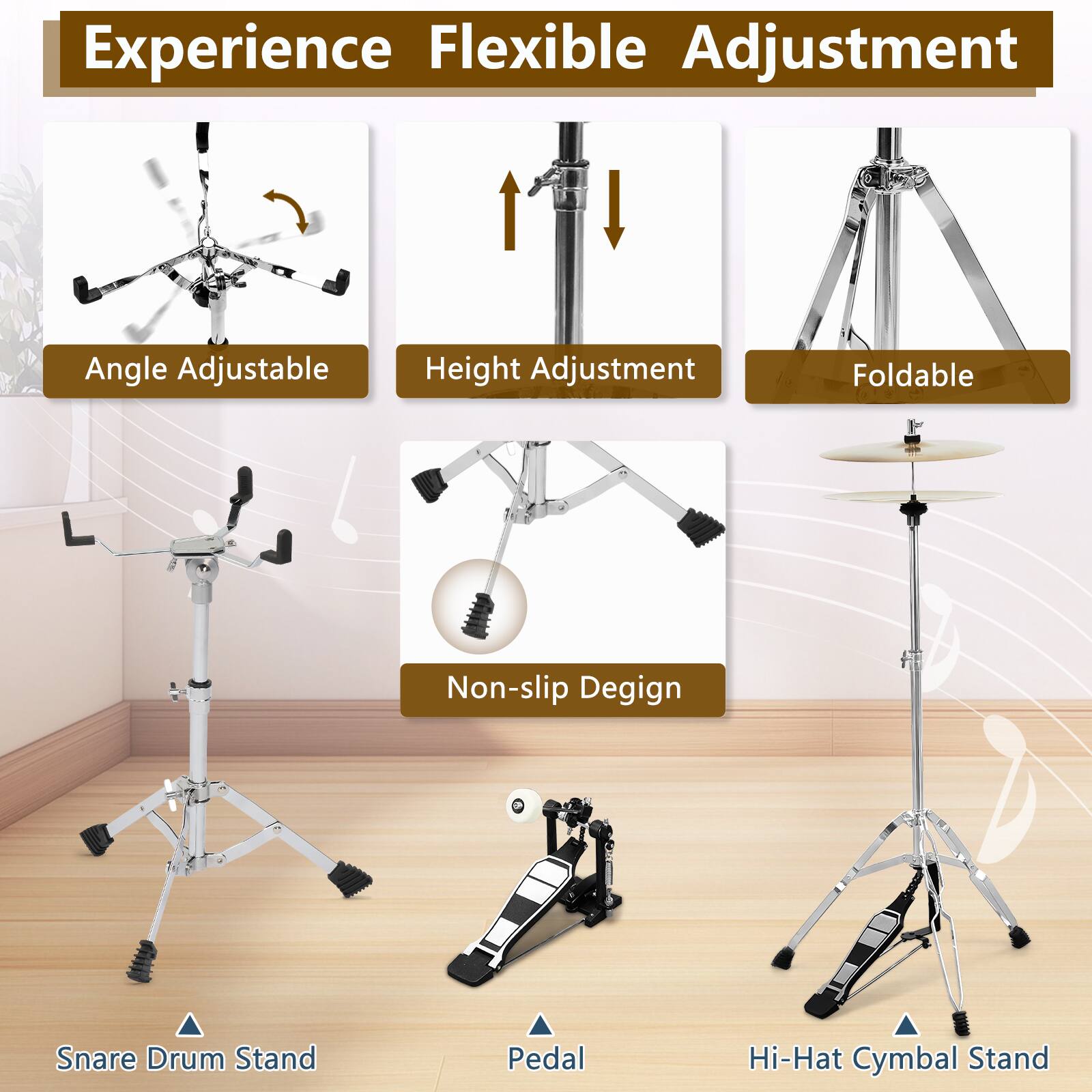 Experience Flexible Adjustment

- Angle Adjustable
- Height Adjustment
- Foldable
- Non-slip Design

- Snare Drum Stand
- Pedal
- Hi-Hat Cymbal Stand