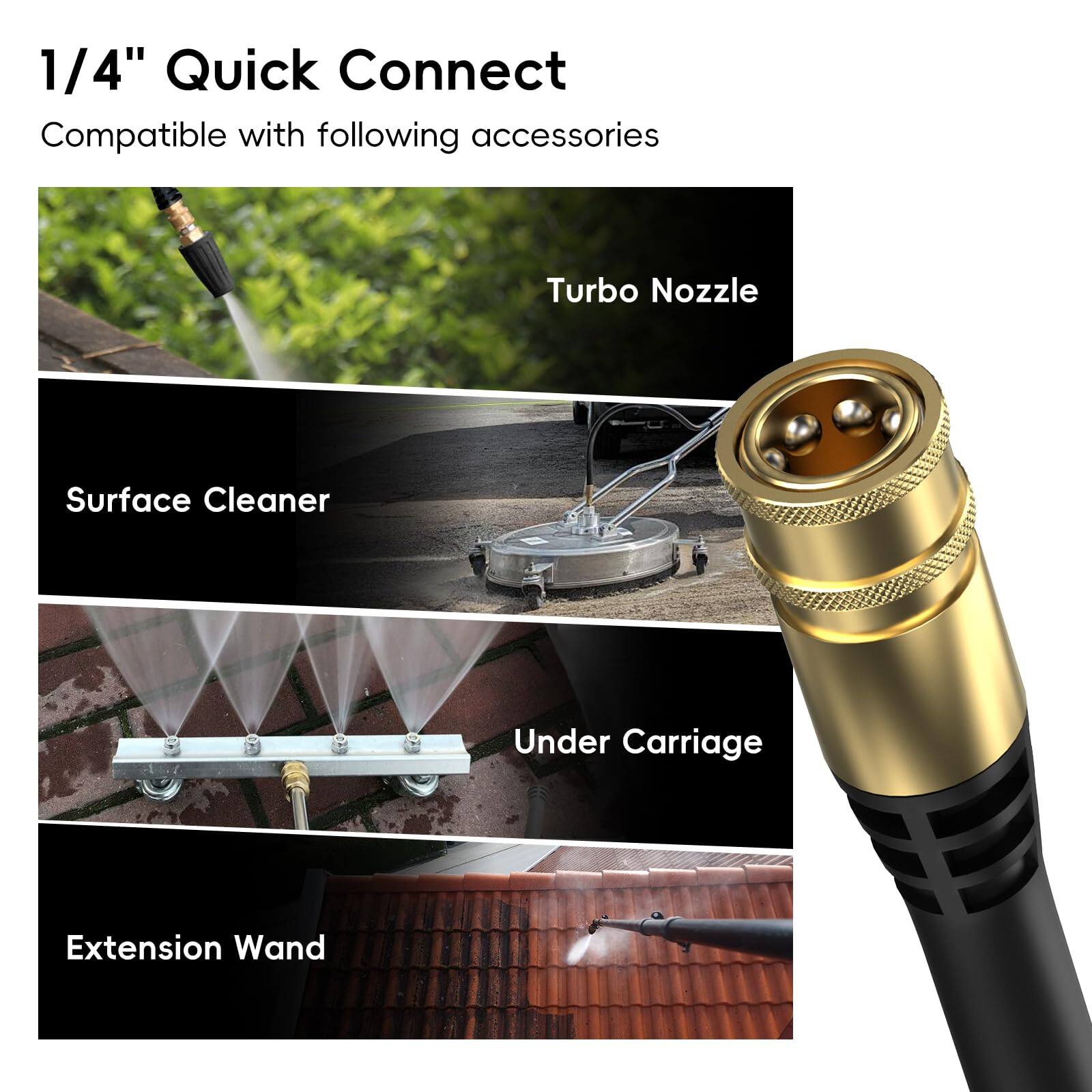 1/4" Quick Connect  
Compatible with following accessories:  
- Turbo Nozzle  
- Surface Cleaner  
- Under Carriage  
- Extension Wand