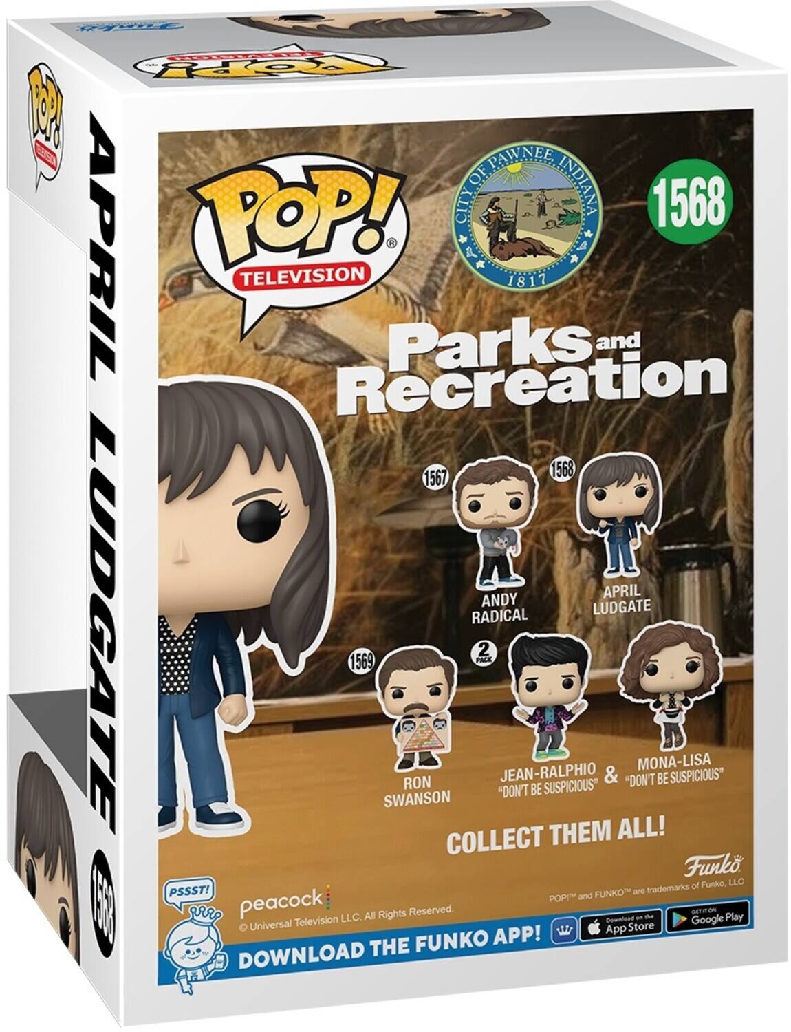 CITY OF PAWNEE INDIANA 1817
POP! TELEVISION
Parks and Recreation
1568
1567
1569
APRIL LUDGATE
ANDY RADICAL
MONA-LISA
"DON'T BE SUSPICIOUS"
"DON'T BE SUSPICIOUS"
JEAN-RALPHIO
SWANSON
COLLECT THEM ALL!
DOWNLOAD THE FUNKO APP!
PSSST!
FUNKO
POP! and FUNKO are trademarks of Funko, LLC
Universal Television LLC. All Rights Reserved.
GET IT ON THE App Store
GET IT ON Google Play