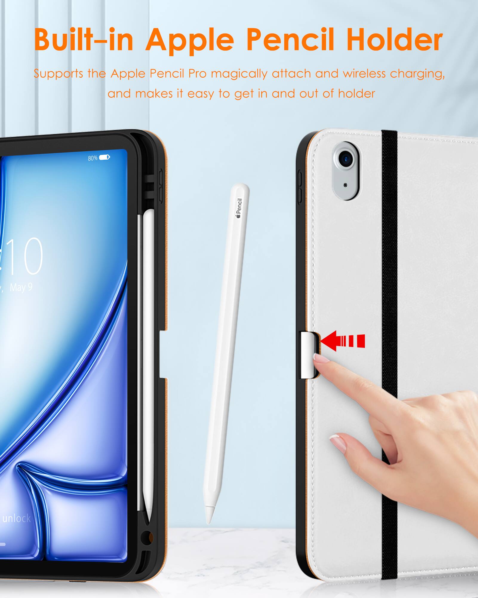 Built-in Apple Pencil Holder  
Supports the Apple Pencil Pro magically attach and wireless charging, and makes it easy to get in and out of holder