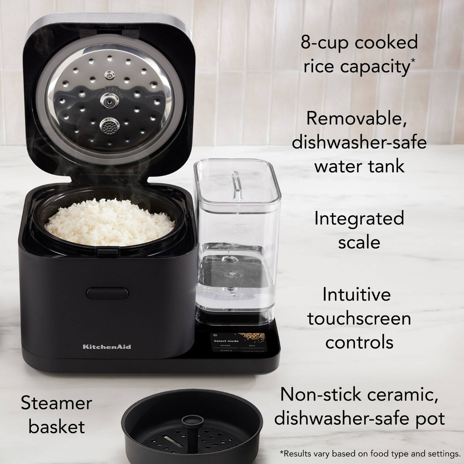 - 8-cup cooked rice capacity*
- Removable, dishwasher-safe water tank
- Integrated scale
- Intuitive touchscreen controls
- Non-stick ceramic, dishwasher-safe pot
- Steamer basket

*Results vary based on food type and settings.
