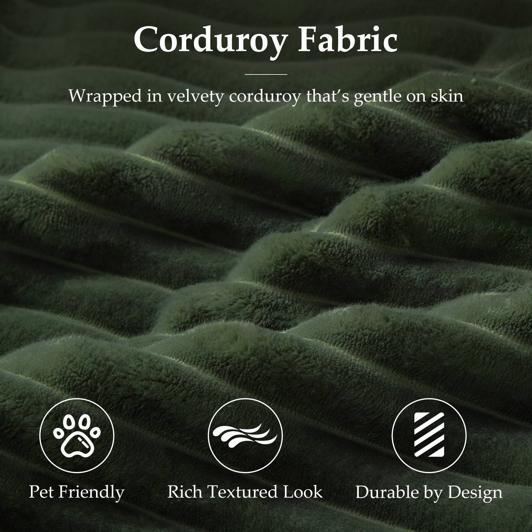 Corduroy Fabric

Wrapped in velvety corduroy that's gentle on skin

- Pet Friendly
- Rich Textured Look
- Durable by Design