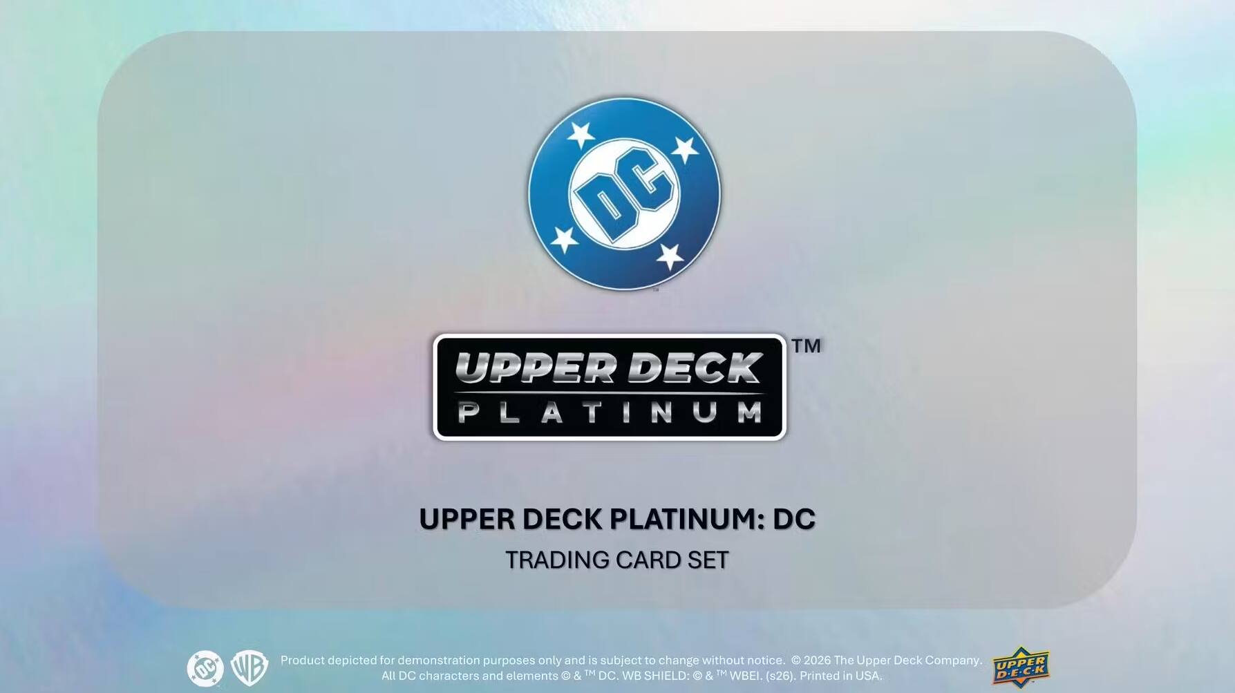 DC  
TM UPPER DECK PLATINUM  
UPPER DECK PLATINUM: DC TRADING CARD SET  
Product depicted for demonstration purposes only and is subject to change without notice. 2026 The Upper Deck Company. UPPER WB All DC characters and elements & TM DC. WB SHIELD: & TM WBEI. (s26). Printed in USA. D.E.C.K