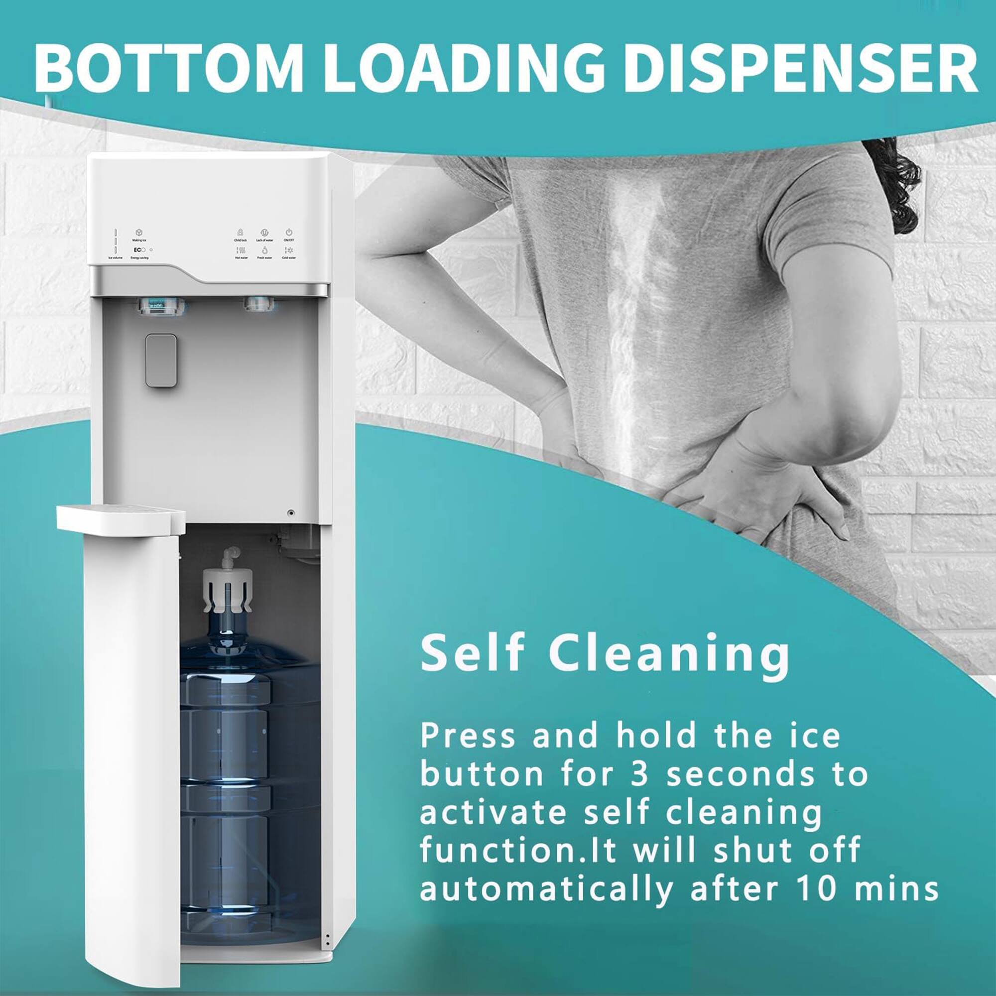 BOTTOM LOADING DISPENSER

Self Cleaning

Press and hold the ice button for 3 seconds to activate self cleaning function. It will shut off automatically after 10 mins