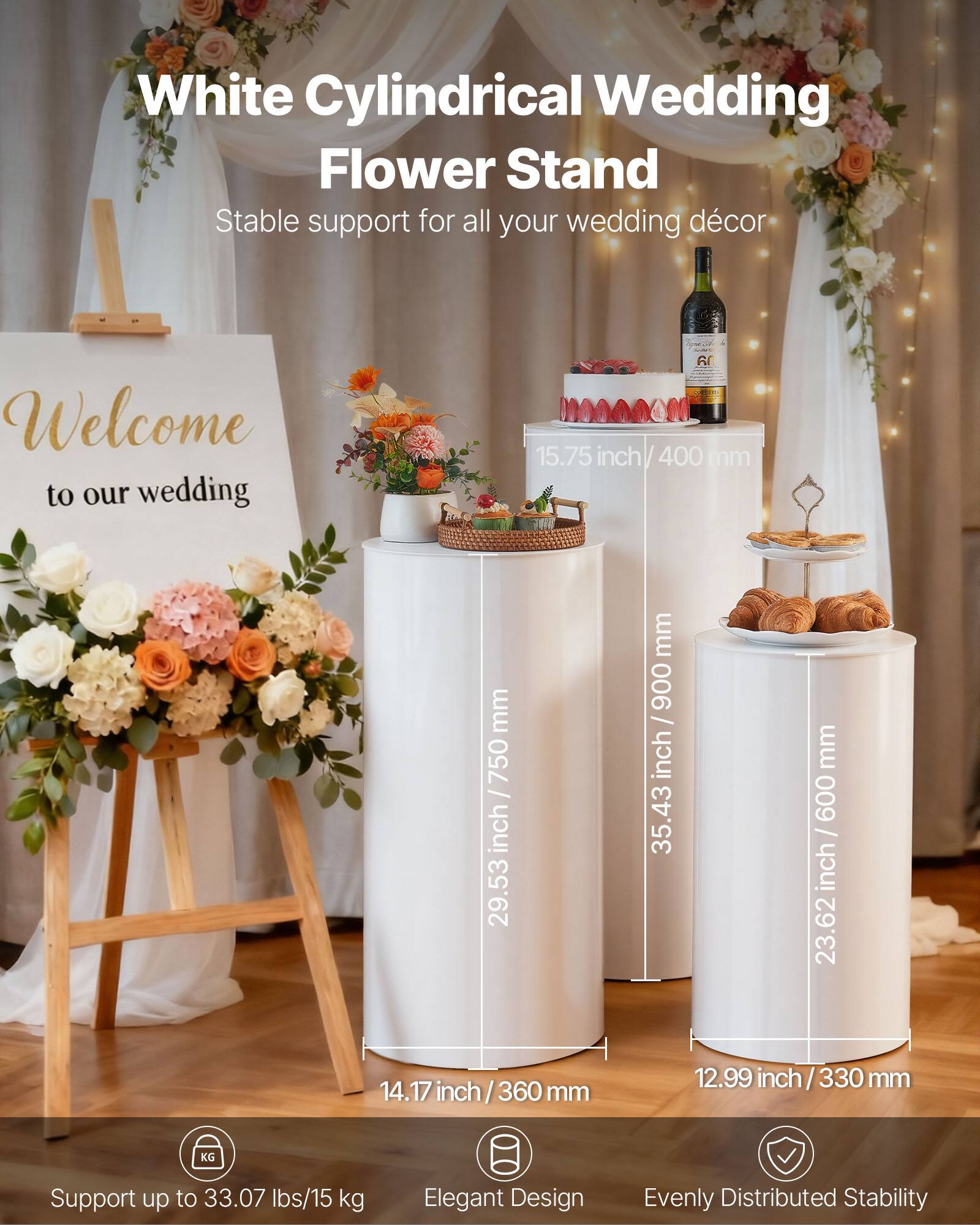 White Cylindrical Wedding Flower Stand  
Stable support for all your wedding décor  

Welcome to our wedding  

15.75 inch / 400 mm  
29.53 inch / 750 mm  
35.43 inch / 900 mm  
23.62 inch / 600 mm  
14.17 inch / 360 mm  
12.99 inch / 330 mm  

Support up to 33.07 lbs / 15 kg  
Elegant Design  
Evenly Distributed Stability