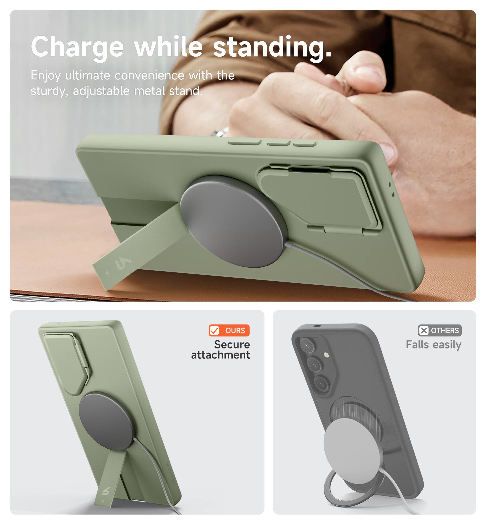 Charge while standing.  
Enjoy ultimate convenience with the sturdy, adjustable metal stand.  

LA OURS  
Secure attachment  

OTHERS  
Falls easily