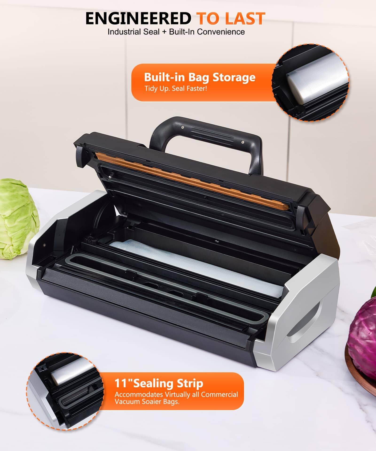 ENGINEERED TO LAST  
Industrial Seal + Built-In Convenience  

Built-in Bag Storage  
Tidy Up. Seal Faster!  

11" Sealing Strip  
Accommodates Virtually all Commercial Vacuum Sealer Bags.