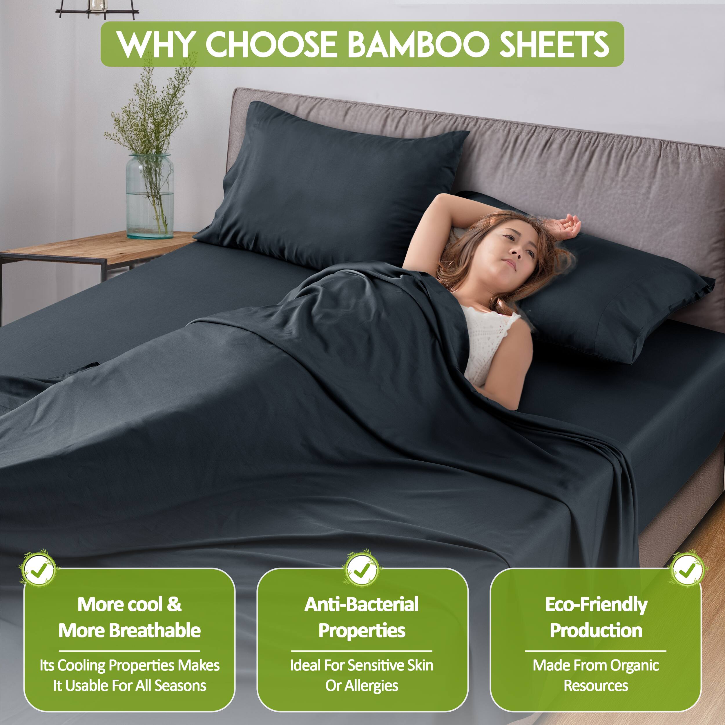 WHY CHOOSE BAMBOO SHEETS

- More cool & More Breathable
  - Its Cooling Properties Makes It Usable For All Seasons

- Anti-Bacterial Properties
  - Ideal For Sensitive Skin Or Allergies

- Eco-Friendly Production
  - Made From Organic Resources