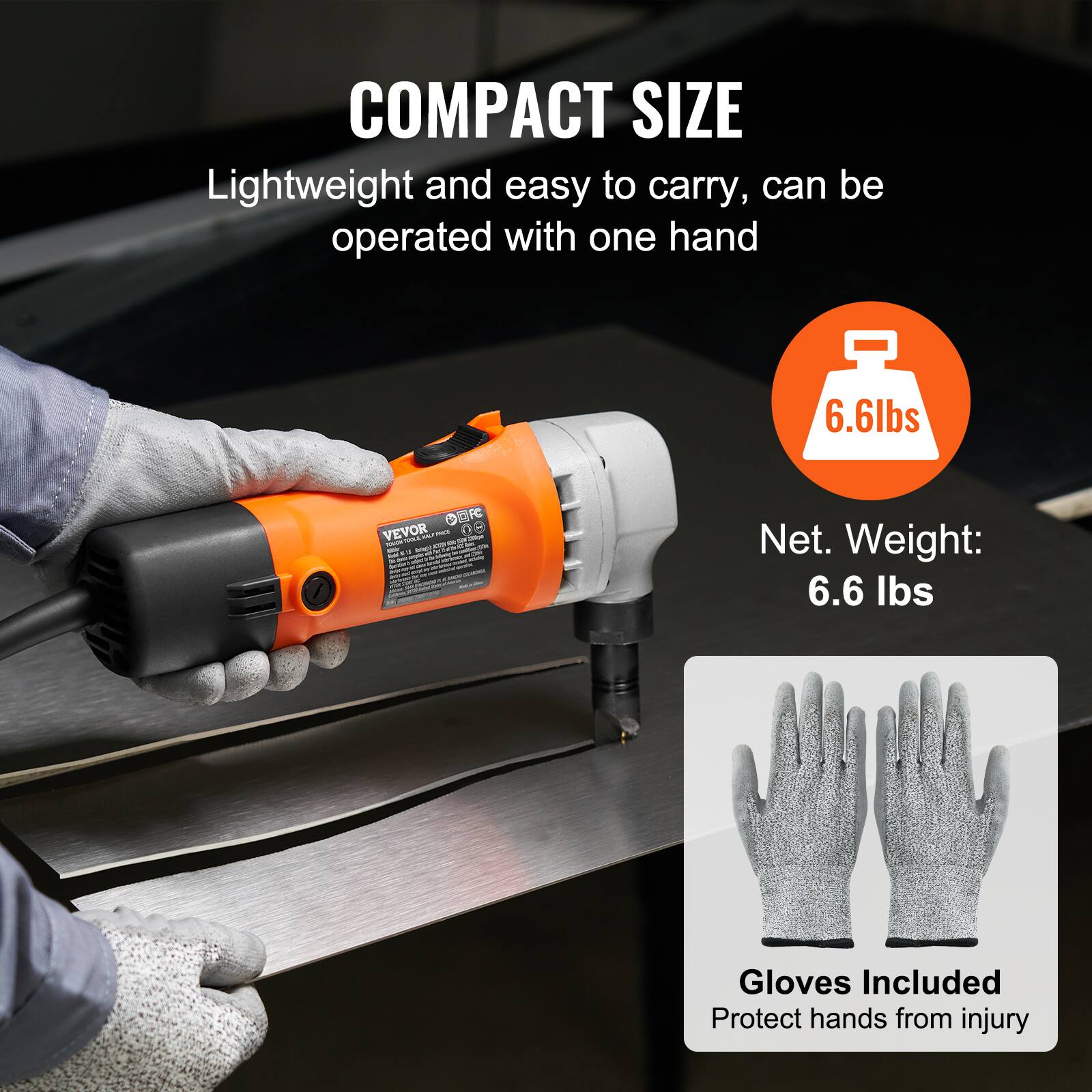 COMPACT SIZE  
Lightweight and easy to carry, can be operated with one hand  
6.6lbs  
Net. Weight: 6.6 lbs  
Gloves Included  
Protect hands from injury