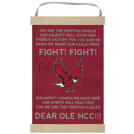 WE ARE THE FIGHTING EAGLES
OUR MAJESTY WILL SOAR HIGH
THERE'S VICTORY FOR YOU AND ME
WHEN WE SHOW OUR EAGLE PRIDE.
FIGHT! FIGHT!
Est 1910
OUR MIGHTY CAMPUS WE HAVE HERE
OUR SPIRITS WILL RING FREE
FOR WE ARE THE FIGHTING EAGLES
DEAR OLE NCC!!!
