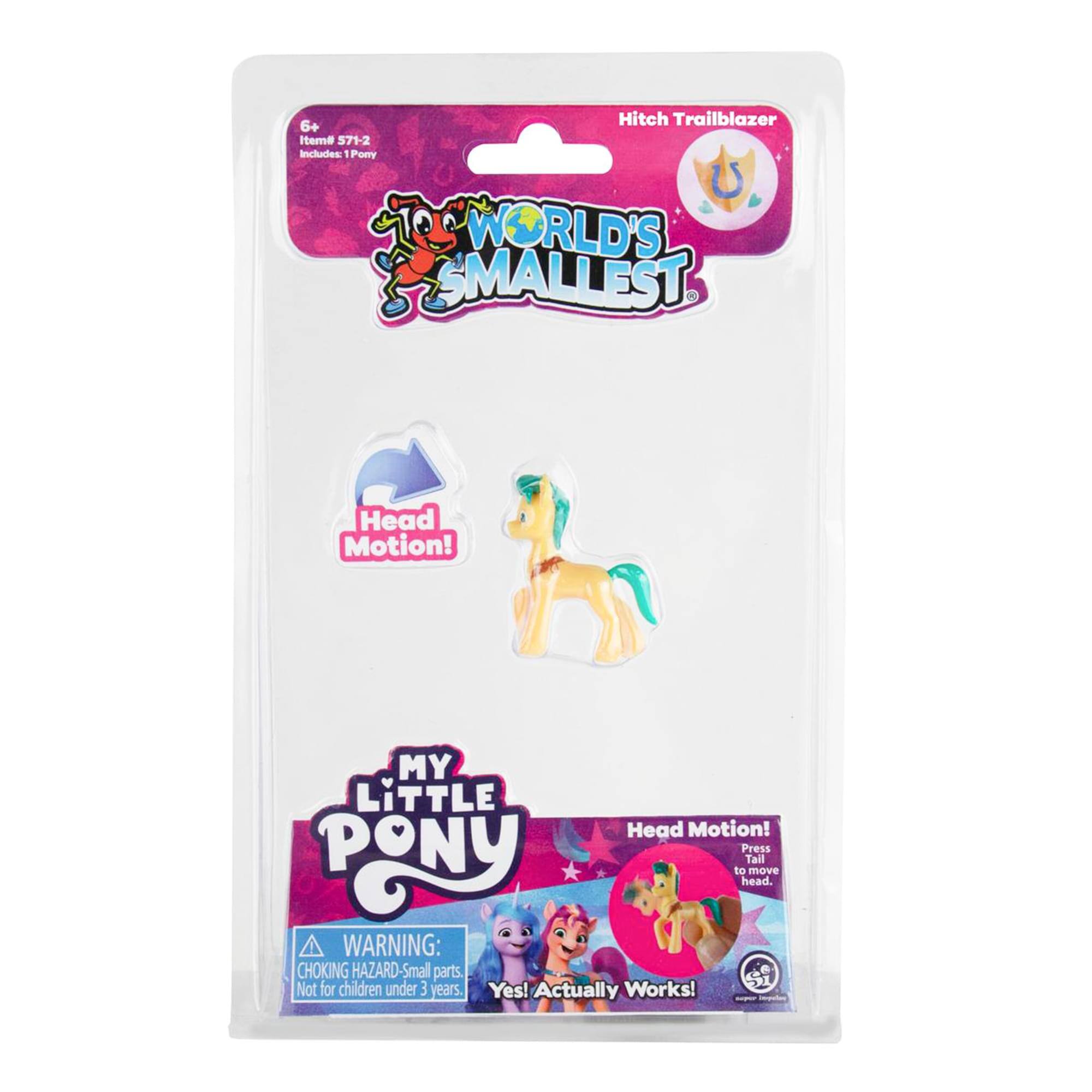 6+  
Item# 571-2  
Includes: 1 Pony  

WORLD'S SMALLEST  
Head Motion!  

Press PONY Tail to move head.  

WARNING: CHOKING HAZARD-Small parts. Not for children under 3 years.  

Yes! Actually Works!  

Hitch Trailblazer  

MY LITTLE PONY  

Head Motion!  
Press tail to move head.  

WARNING: CHOKING HAZARD-Small parts. Not for children under 3 years.  

Yes! Actually Works!