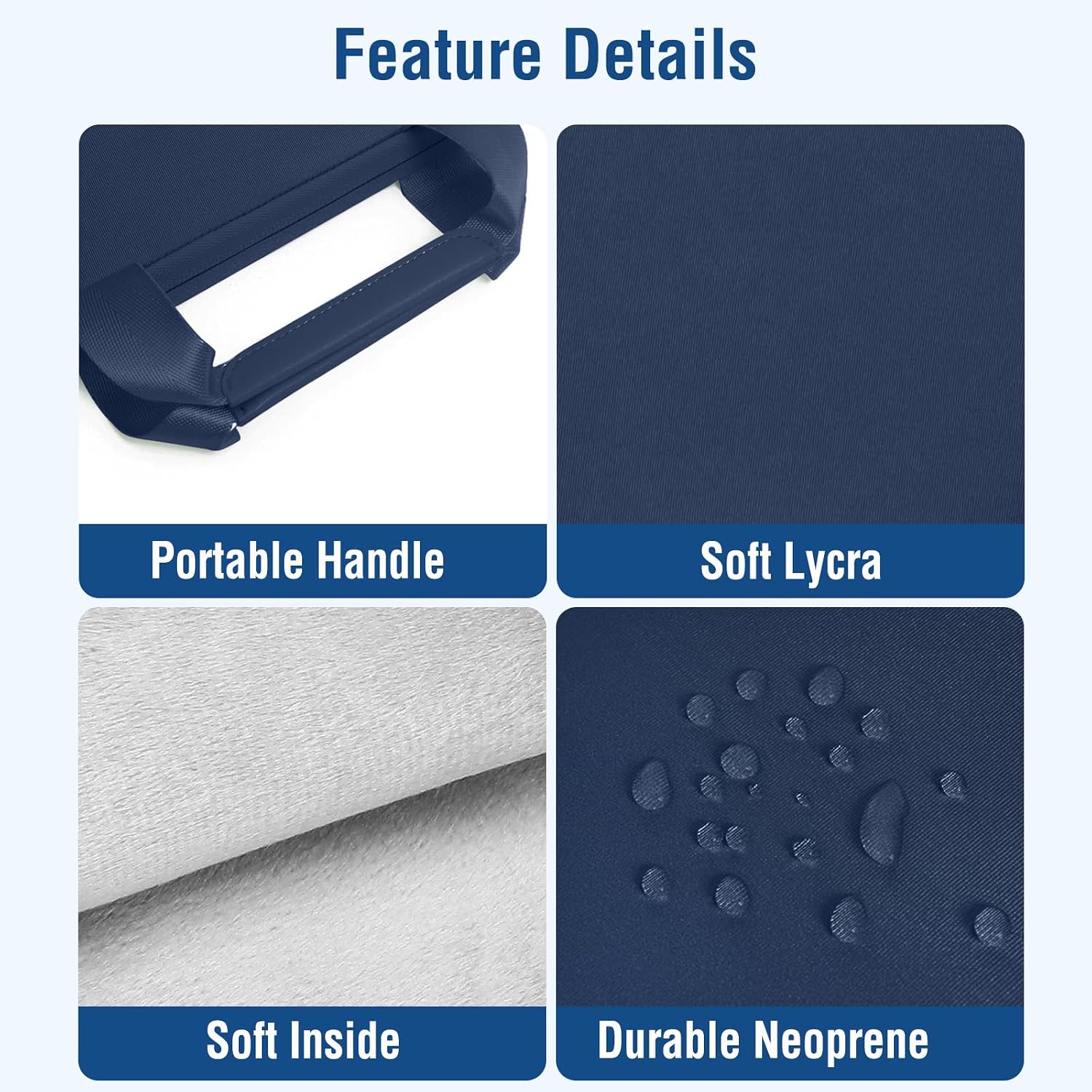 Feature Details

- Portable Handle
- Soft Lycra
- Soft Inside
- Durable Neoprene