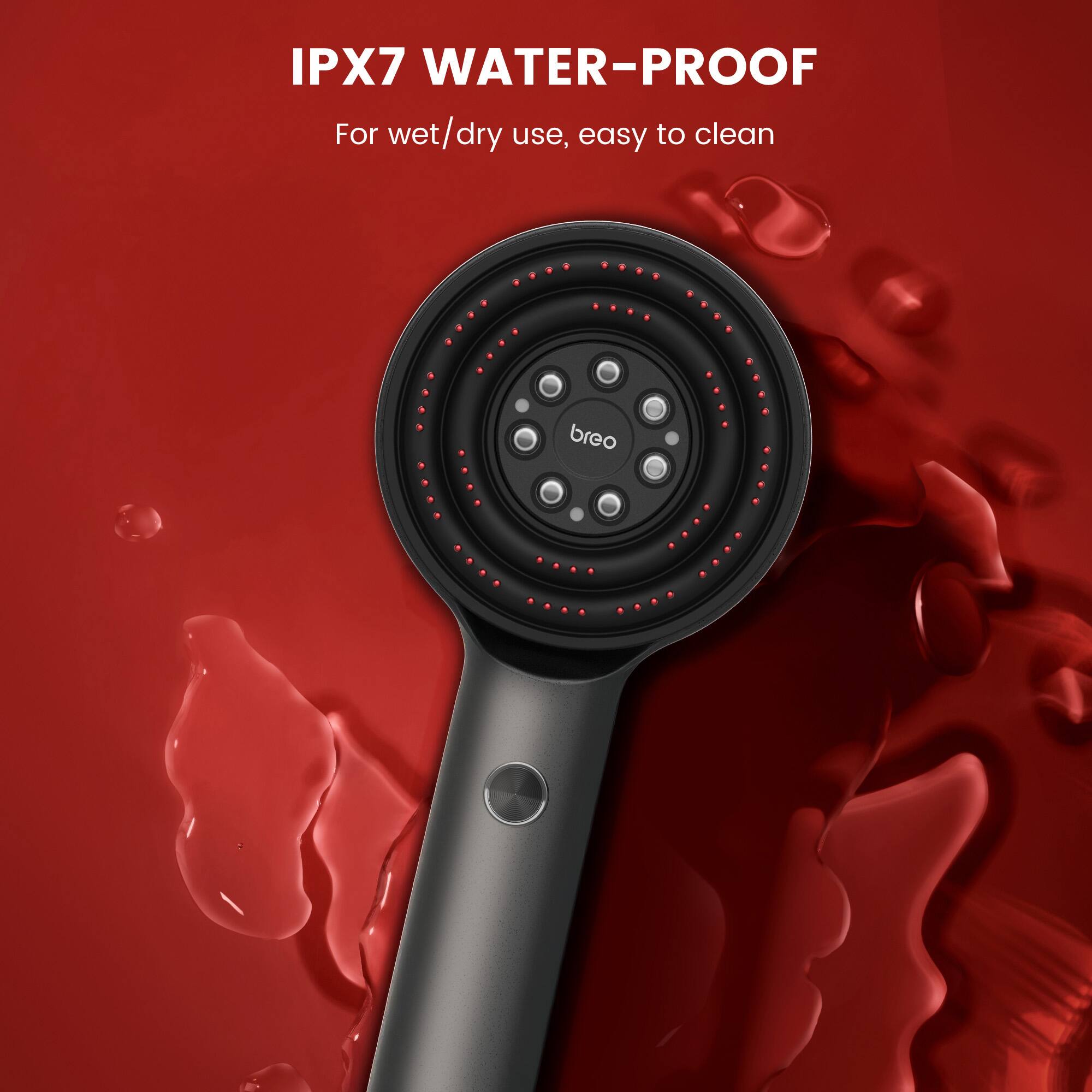 IPX7 WATER-PROOF  
For wet/dry use, easy to clean