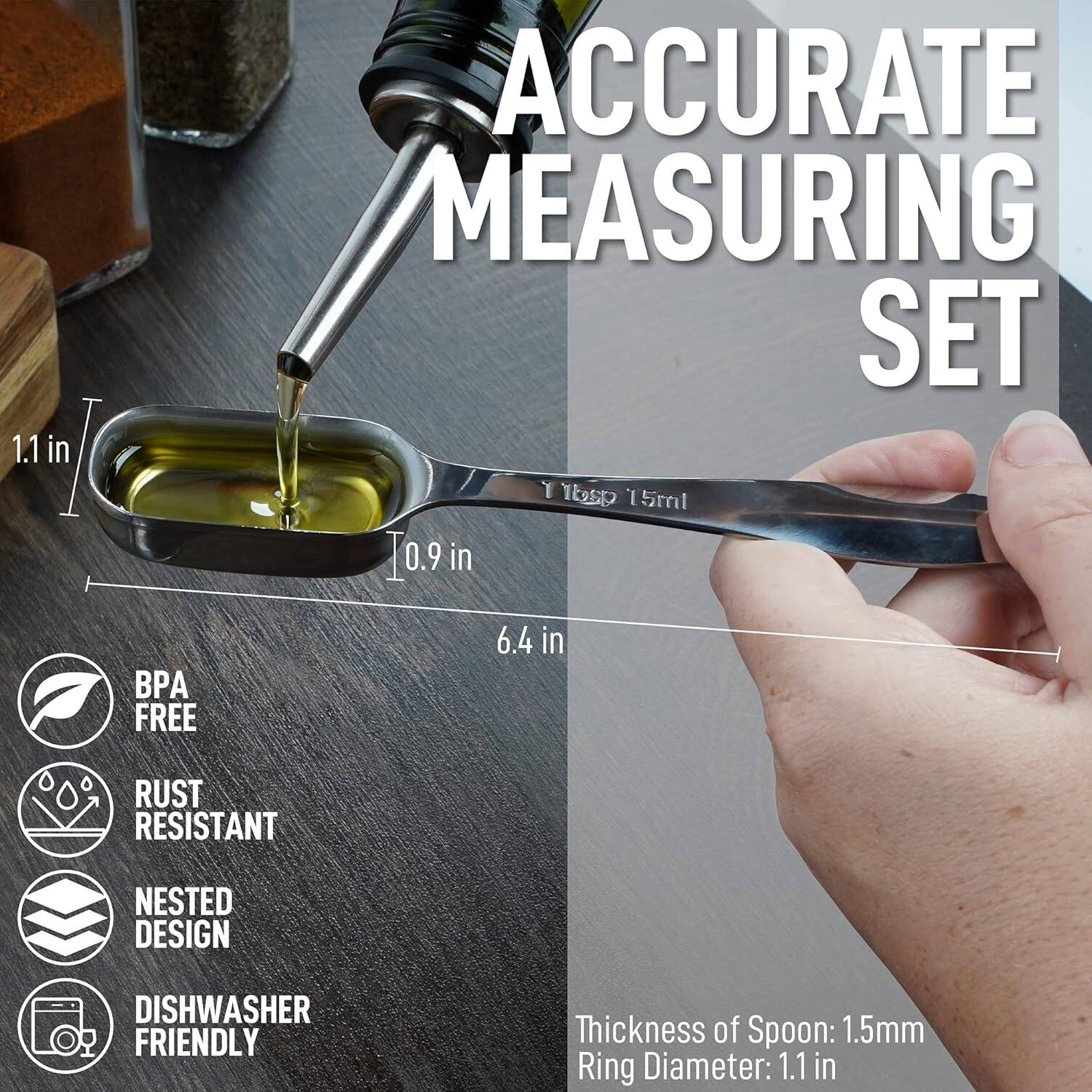 **ACCURATE MEASURING SET**

- 1.1 in
- 0.9 in
- 6.4 in

**Features:**
- BPA FREE
- RUST RESISTANT
- NESTED DESIGN
- DISHWASHER FRIENDLY

**Specifications:**
- Thickness of Spoon: 1.5mm
- Ring Diameter: 1.1 in