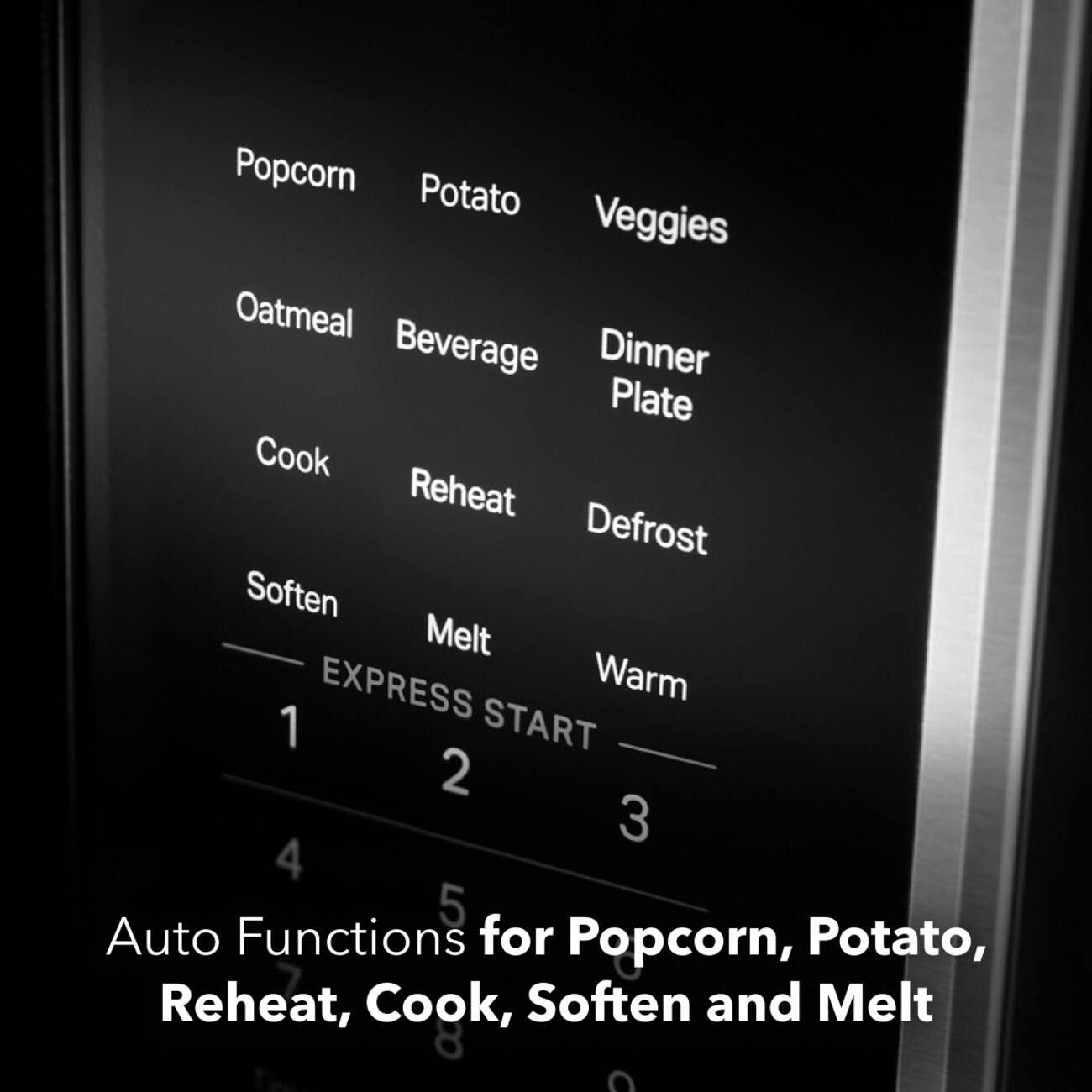 Popcorn Potato Veggies Oatmeal Beverage Dinner Plate Cook Reheat Defrost Soften Melt EXPRESS Warm 1 START 2 3 4 5 Auto Functions for Popcorn, Potato, Reheat, Cook, Soften and Melt