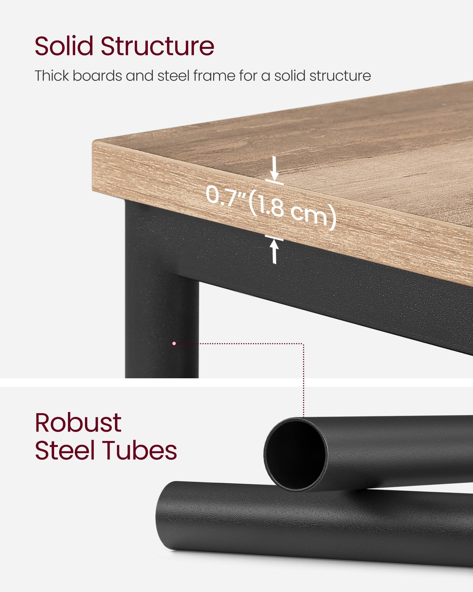 Solid Structure  
Thick boards and steel frame for a solid structure  
0.7" (1.8 cm)  

Robust Steel Tubes