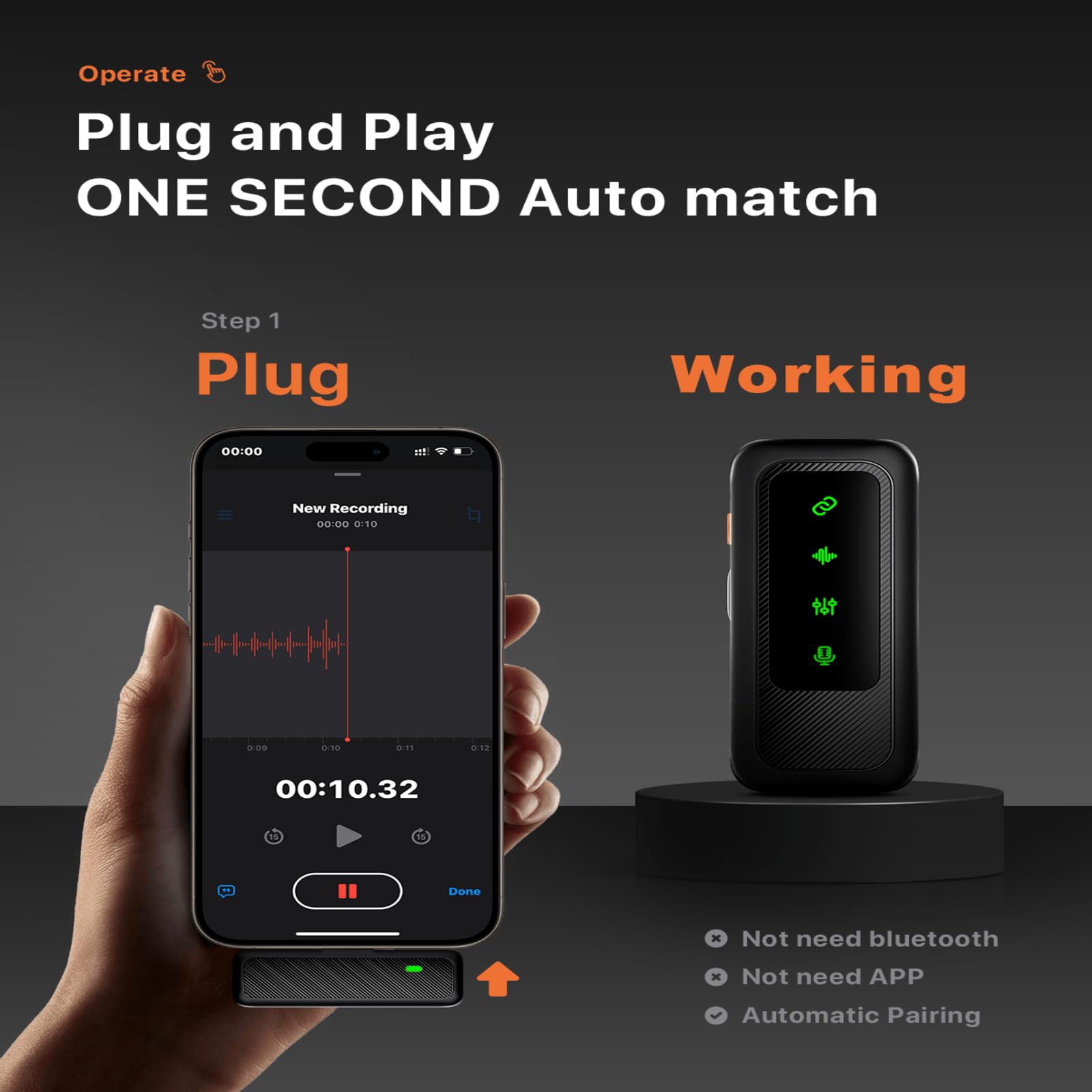 Operate  
Plug and Play  
ONE SECOND Auto match  

Step 1  
Plug  

Working  

Not need bluetooth  
Not need APP  
Automatic Pairing