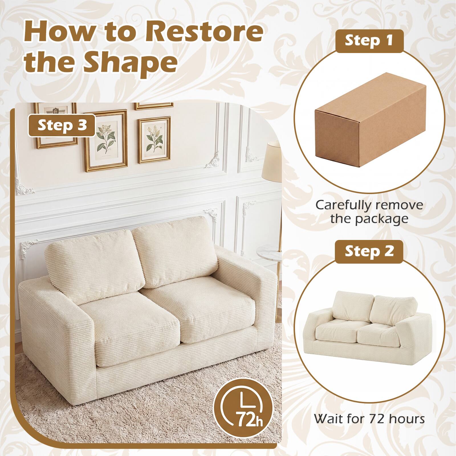 How to Restore the Shape

Step 1: Carefully remove the package

Step 2: Wait for 72 hours

Step 3