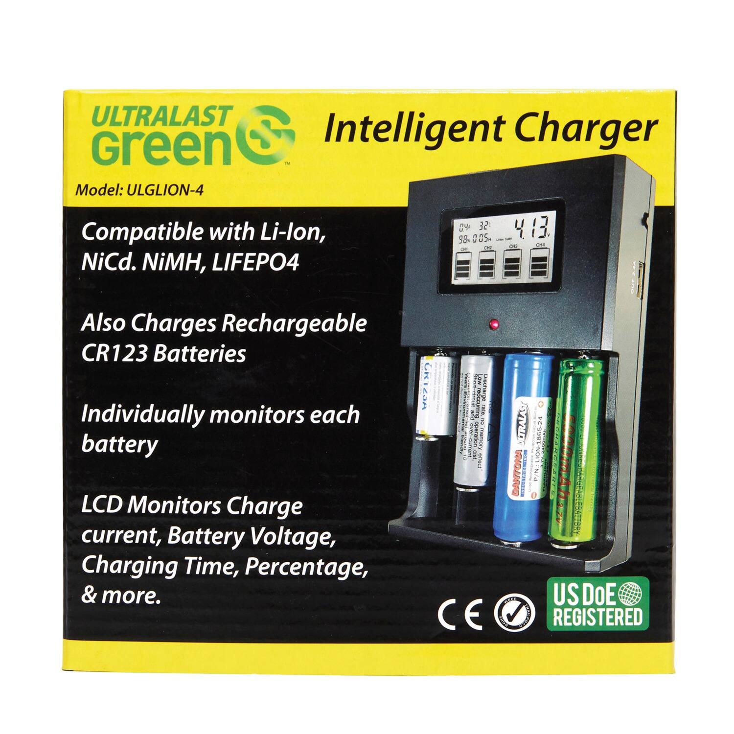 ULTRALAST Green Intelligent Charger - Model: ULGLION-4  
Compatible with Li-ion, NiCd, NiMH, LIFEPO4  
Also Charges Rechargeable CR123 Batteries  
Individually monitors each battery  
LCD Monitors Charge current, Battery Voltage, Charging Time, Percentage, & more.  

CE  
US DOE REGISTERED