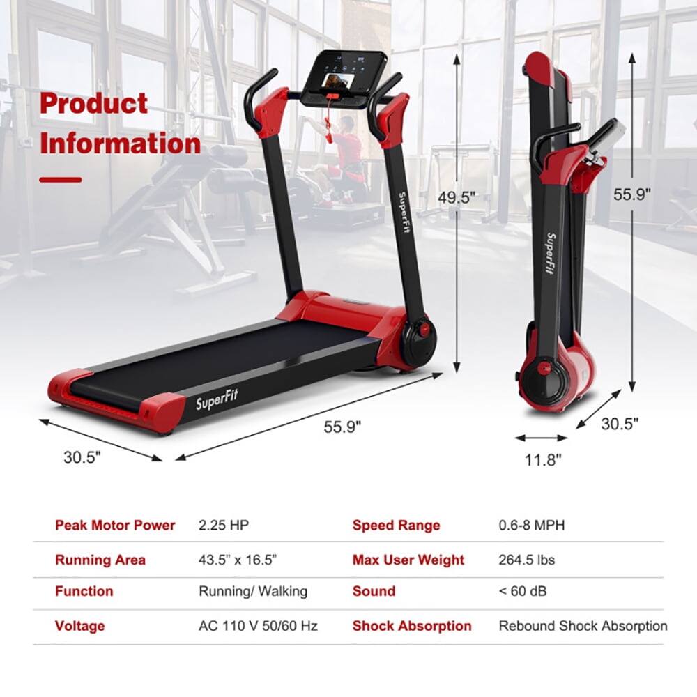Product Information

- SuperFit 49.5"
- SuperFit 55.9"
- 30.5"
- 30.5"
- 11.8"

Peak Motor Power: 2.25 HP  
Speed Range: 0.6-8 MPH  
Running Area: 43.5" x 16.5"  
Max User Weight: 264.5 lbs  
Function: Running/Walking  
Sound: < 60 dB  
Voltage: AC 110 V 50/60 Hz  
Shock Absorption: Rebound Shock Absorption