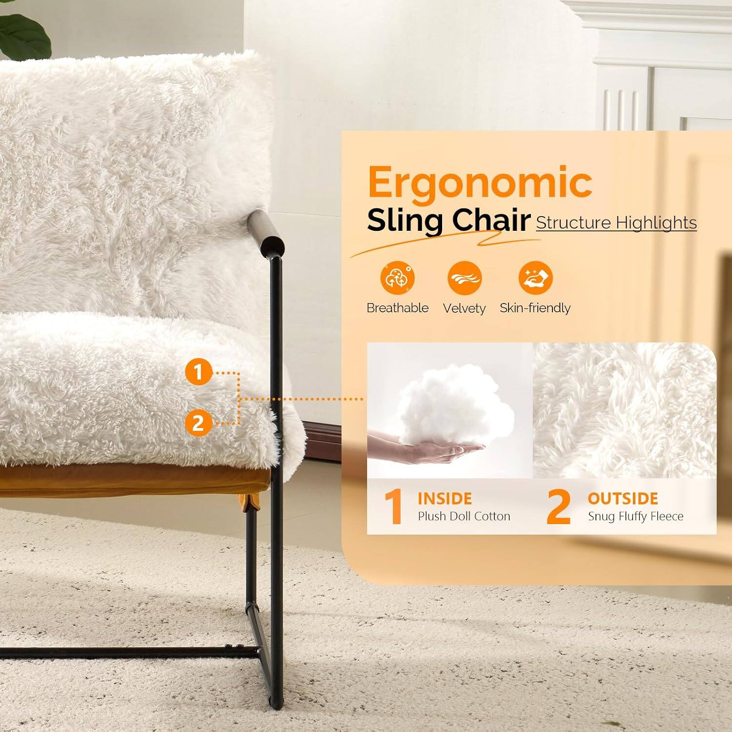 Ergonomic Sling Chair Structure Highlights

Breathable Velvety Skin-friendly

1. INSIDE
   - Plush Doll Cotton

2. OUTSIDE
   - Snug Fluffy Fleece