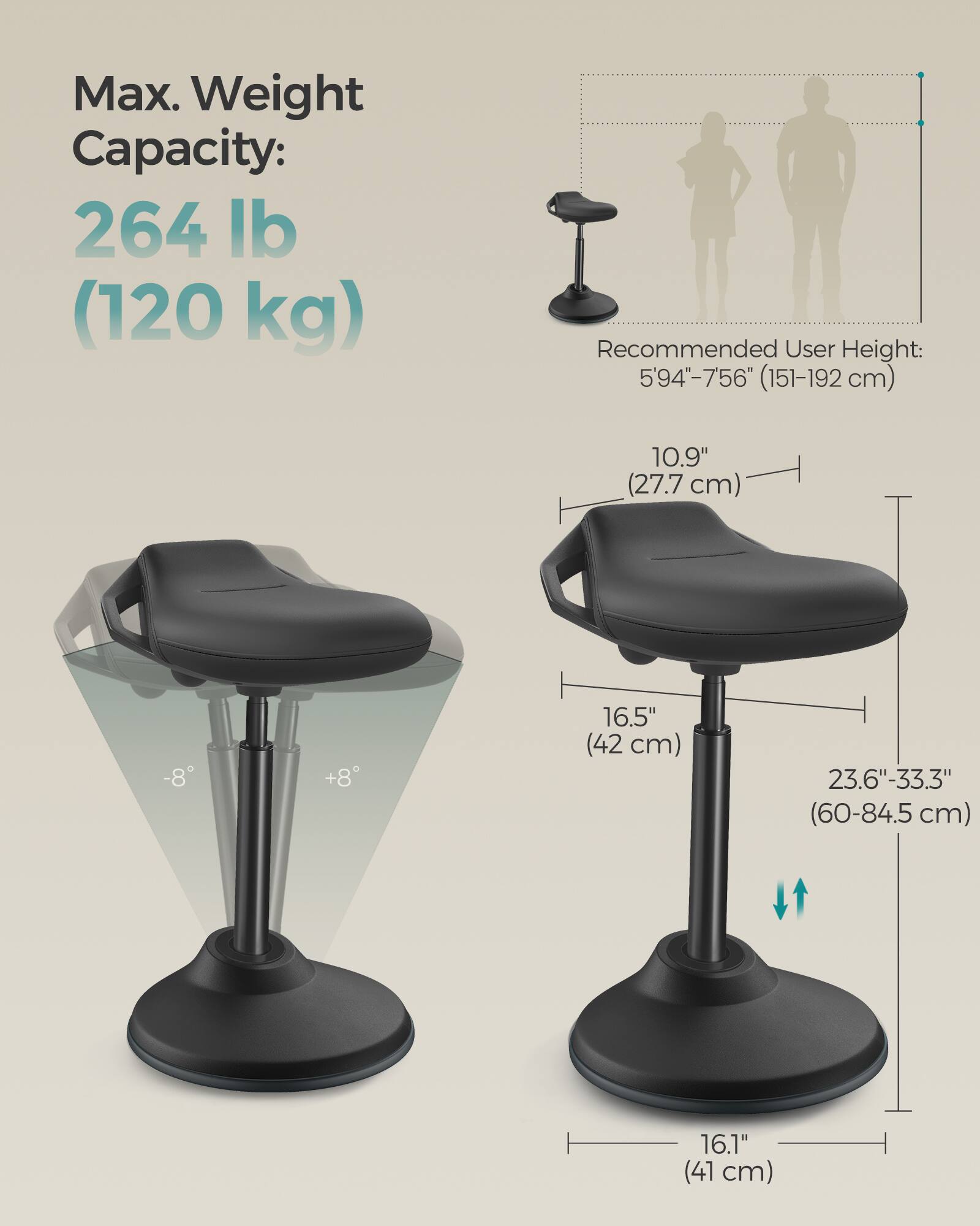 Max. Weight Capacity: 264 lb (120 kg)  
Recommended User Height: 5'9"–7'5" (151–192 cm)  

10.9" (27.7 cm)  
16.5" (42 cm)  
23.6"–33.3" (60–84.5 cm)  
16.1" (41 cm)  

-8° +8°