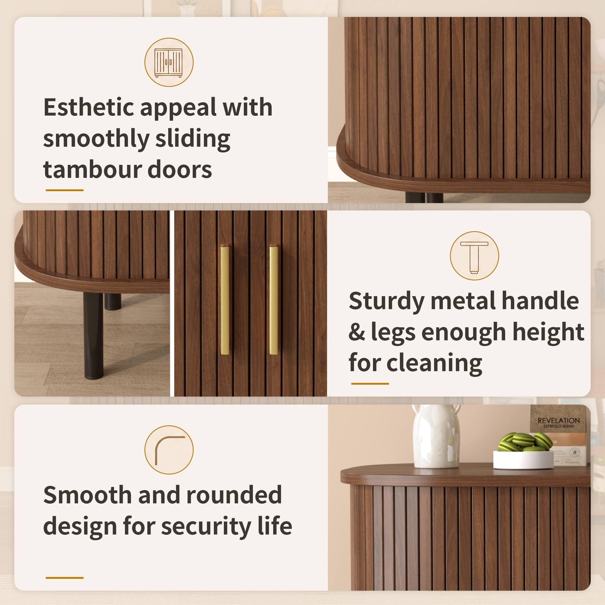 Esthetic appeal with smoothly sliding tambour doors  
Sturdy metal handle & legs enough height for cleaning  
Smooth and rounded design for security life