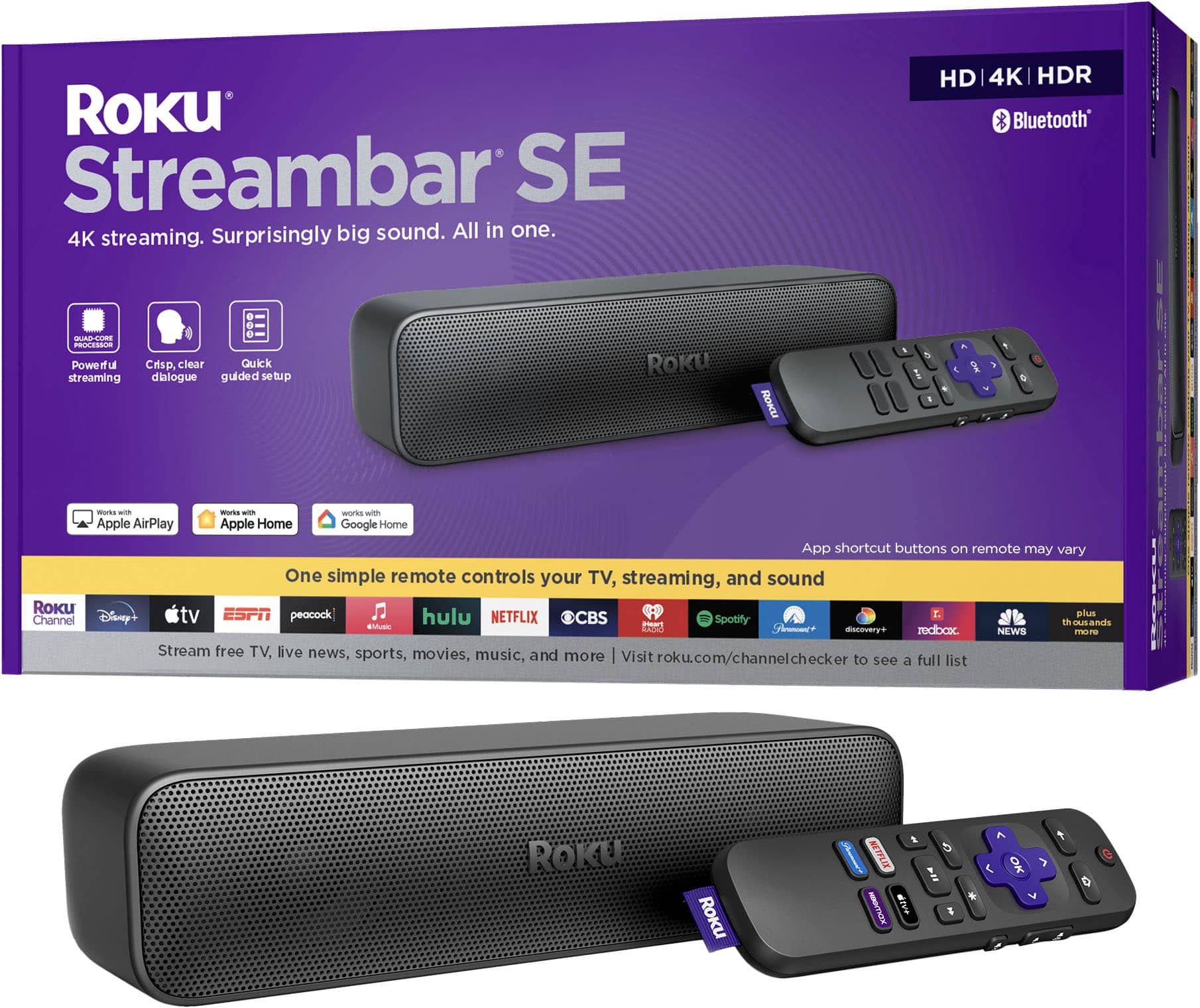 RoKu Streambar SE Surprisingly big sound. All in one. 4K streaming. HD 4K HDR Bluetooth OI CT nai Powerful streaming Crisp, clear Quick dialogue guided setup ROKU ROaL E A 6 worls - orts wIN works wth Apple AirPlay Apple Home Google Home App shortcut buttons on remote may vary One simple remote controls your TV, streaming, and sound RoKu ESPN plus Channel Discovery+ Hulu NETFLIX OCBS Spotify 41 Ands us AA A t discovery+ redbox NEWS m Te Stream free TV, live news, sports, movies, music, and | Visit more roku.com/channelchecker to see a full list ROKU RoKu t NETFLIX HOTIaw HUP y = 1 OK > C * Y 0 A