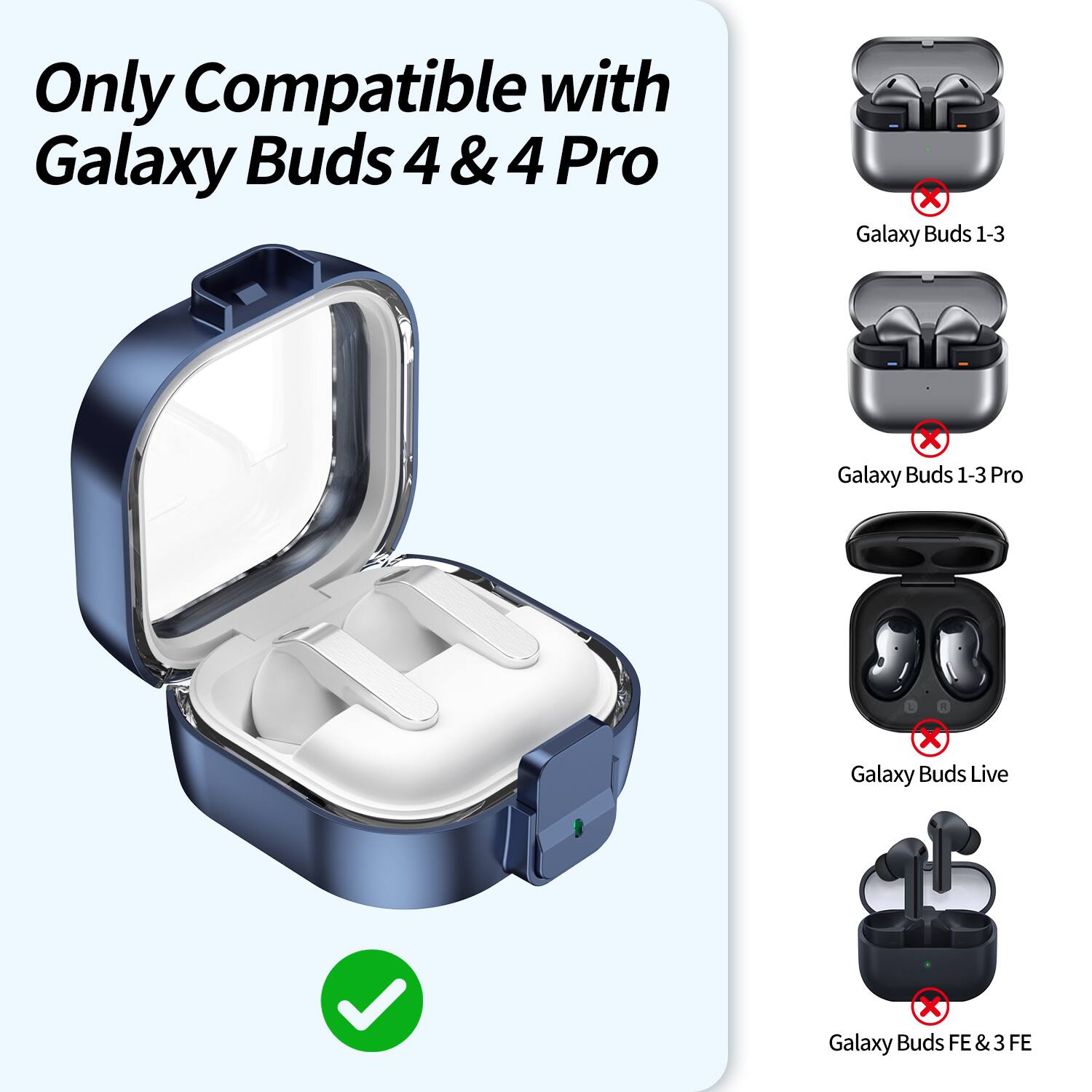 Only Compatible with Galaxy Buds 4 & 4 Pro  
- Galaxy Buds 1-3  
- Galaxy Buds 1-3 Pro  
- Galaxy Buds Live  
- Galaxy Buds FE & 3 FE