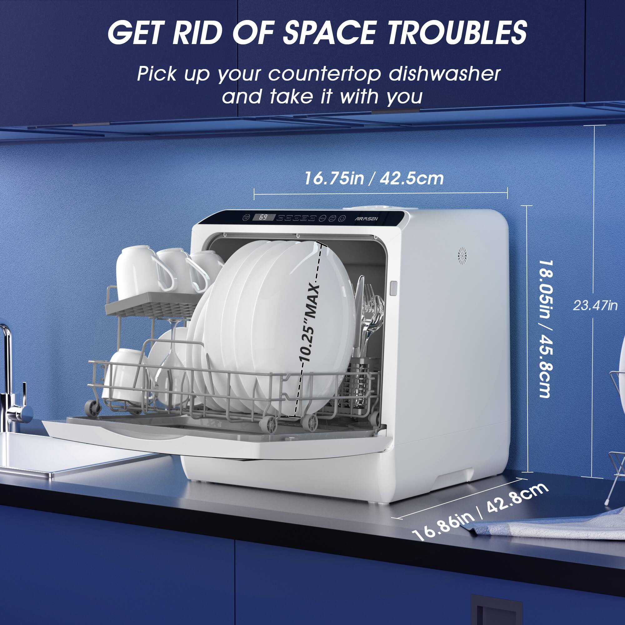 GET RID OF SPACE TROUBLES  
Pick up your countertop dishwasher and take it with you  

16.75in / 42.5cm  
18.05in / 45.8cm  
23.47in / 59.6cm  
16.86in / 42.8cm  

10.25" MAX