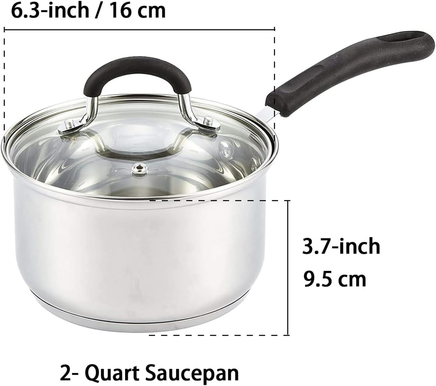6.3-inch / 16 cm  
3.7-inch / 9.5 cm  
2-Quart Saucepan