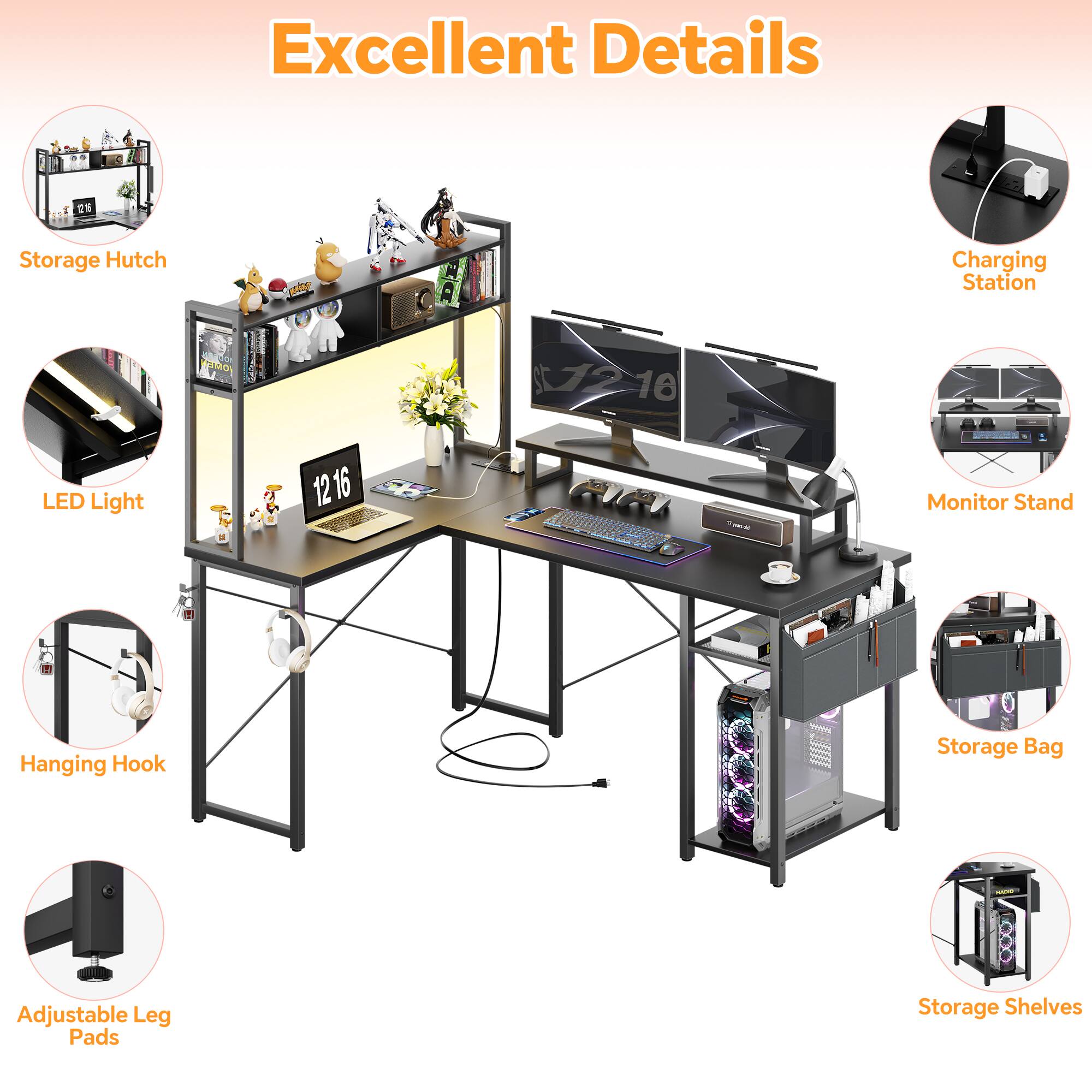 Excellent Details  
Storage Hutch  
Charging Station  
LED Light  
Monitor Stand  
Hanging Hook  
Adjustable Leg Pads  
Storage Bag  
Storage Shelves