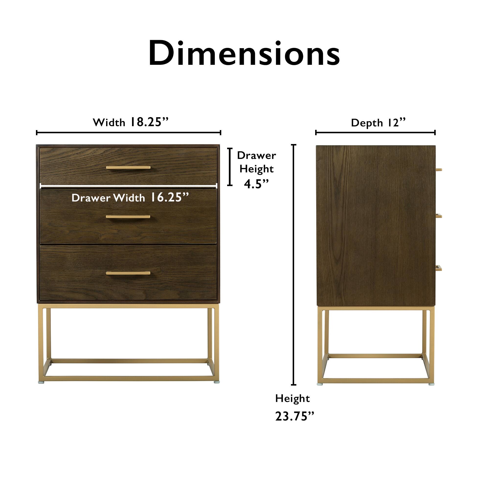 Dimensions  
Width 18.25"  
Depth 12"  
Drawer Width 16.25"  
Drawer Height 4.5"  
Height 23.75"