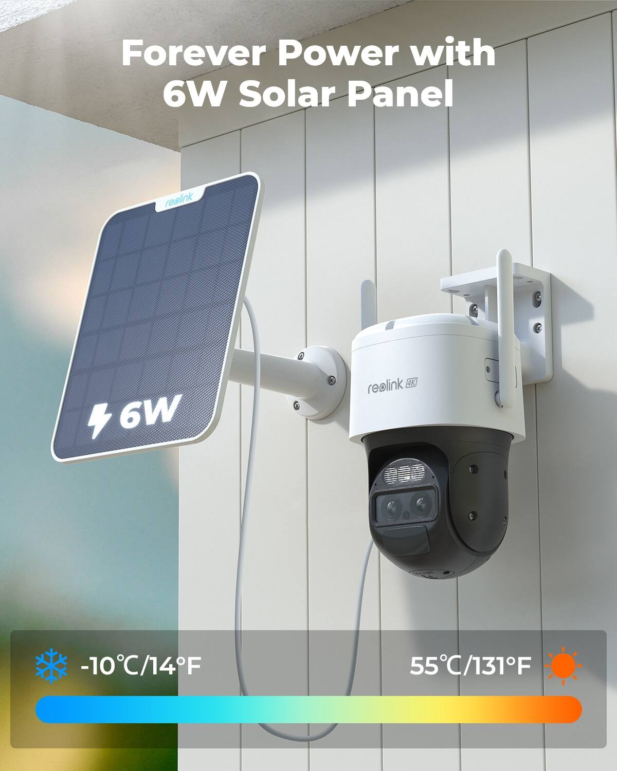 Forever Power with 6W Solar Panel

reolink

6W

reolink 4K

-10°C/14°F

55°C/131°F