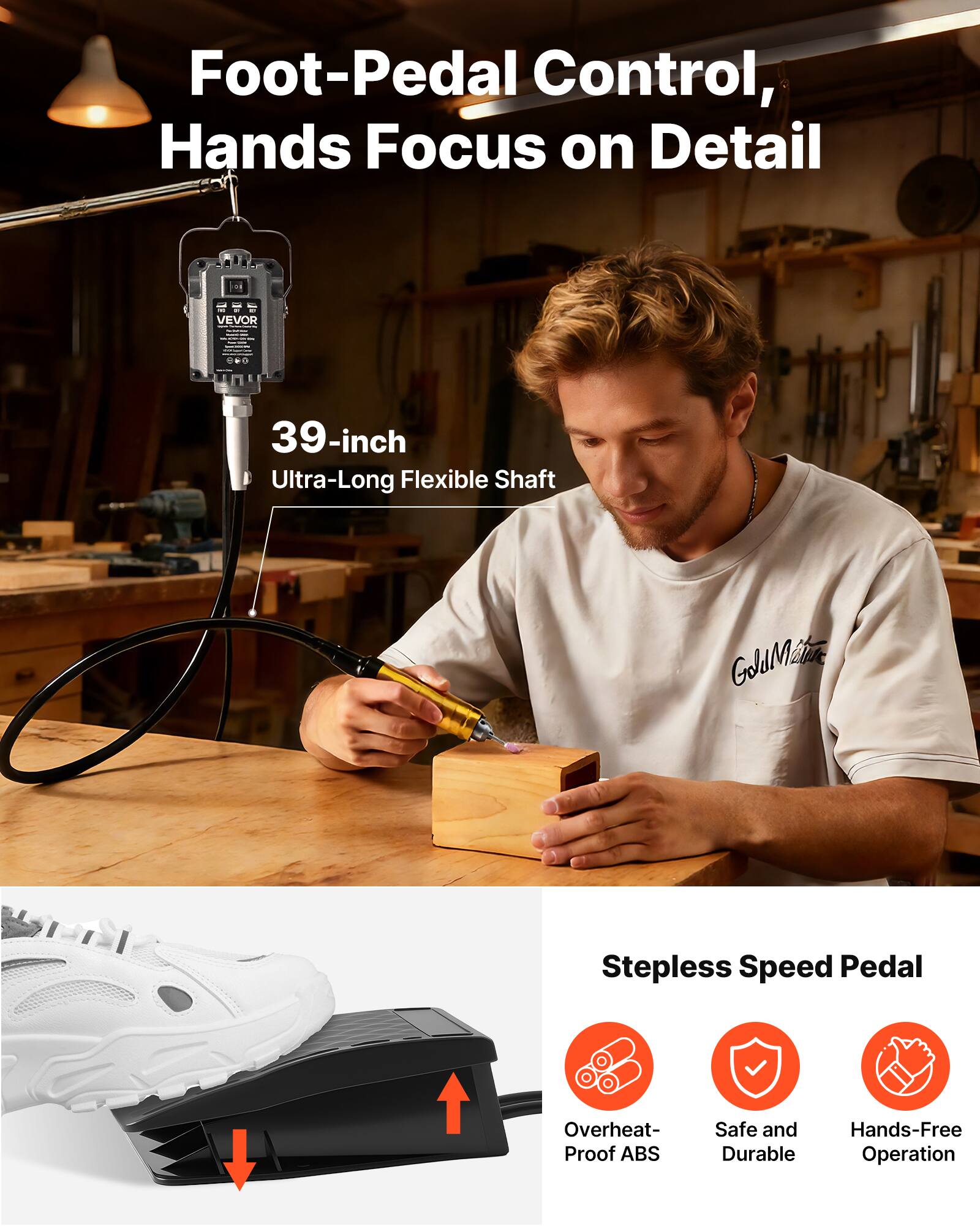 Foot-Pedal Control, Hands Focus on Detail

VEVOR

800

39-inch Ultra-Long Flexible Shaft

Stepless Speed Pedal

Overheat-Proof ABS

Safe and Durable

Hands-Free Operation