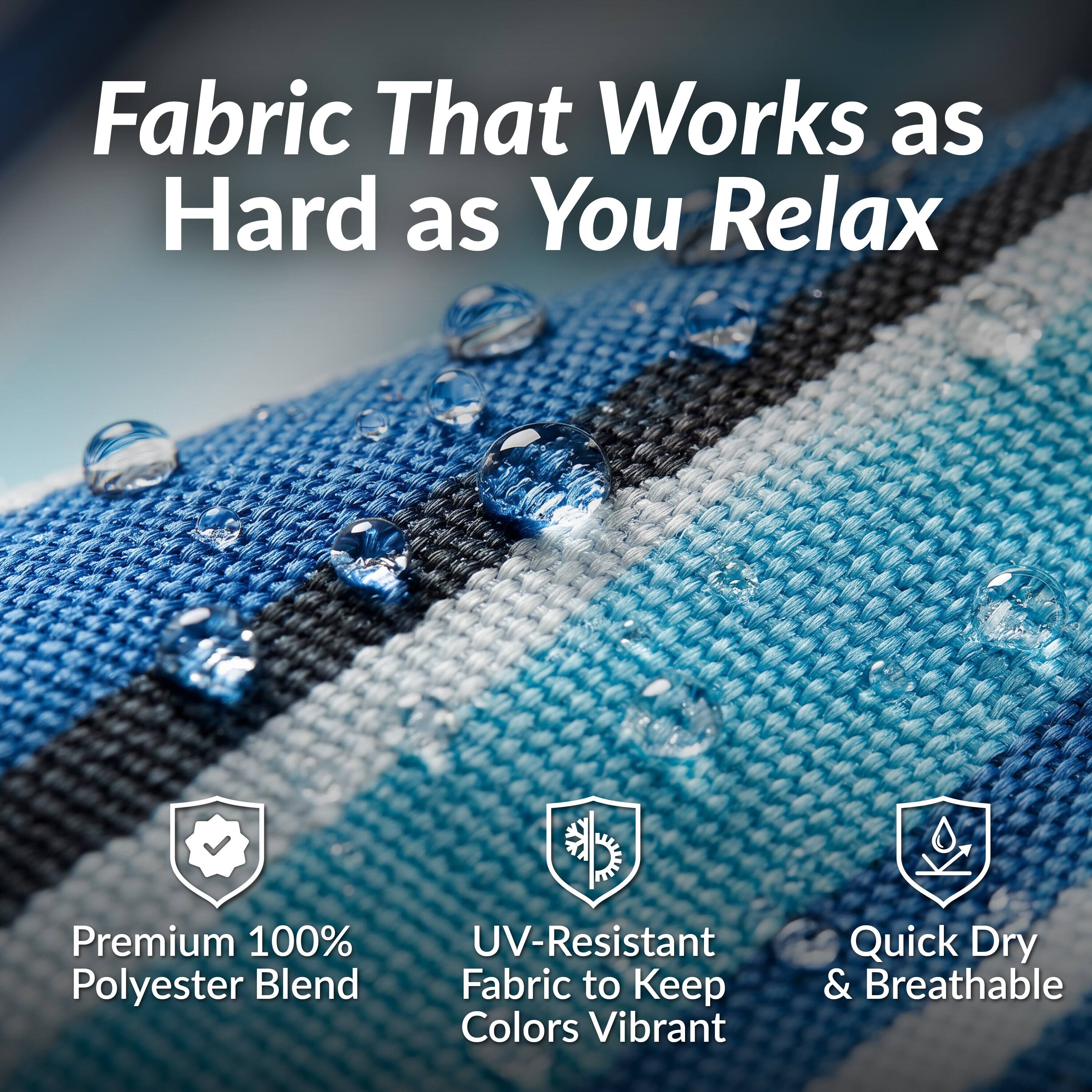 Fabric That Works as Hard as You Relax

- Premium 100% Polyester Blend
- UV-Resistant Fabric to Keep Colors Vibrant
- Quick Dry & Breathable