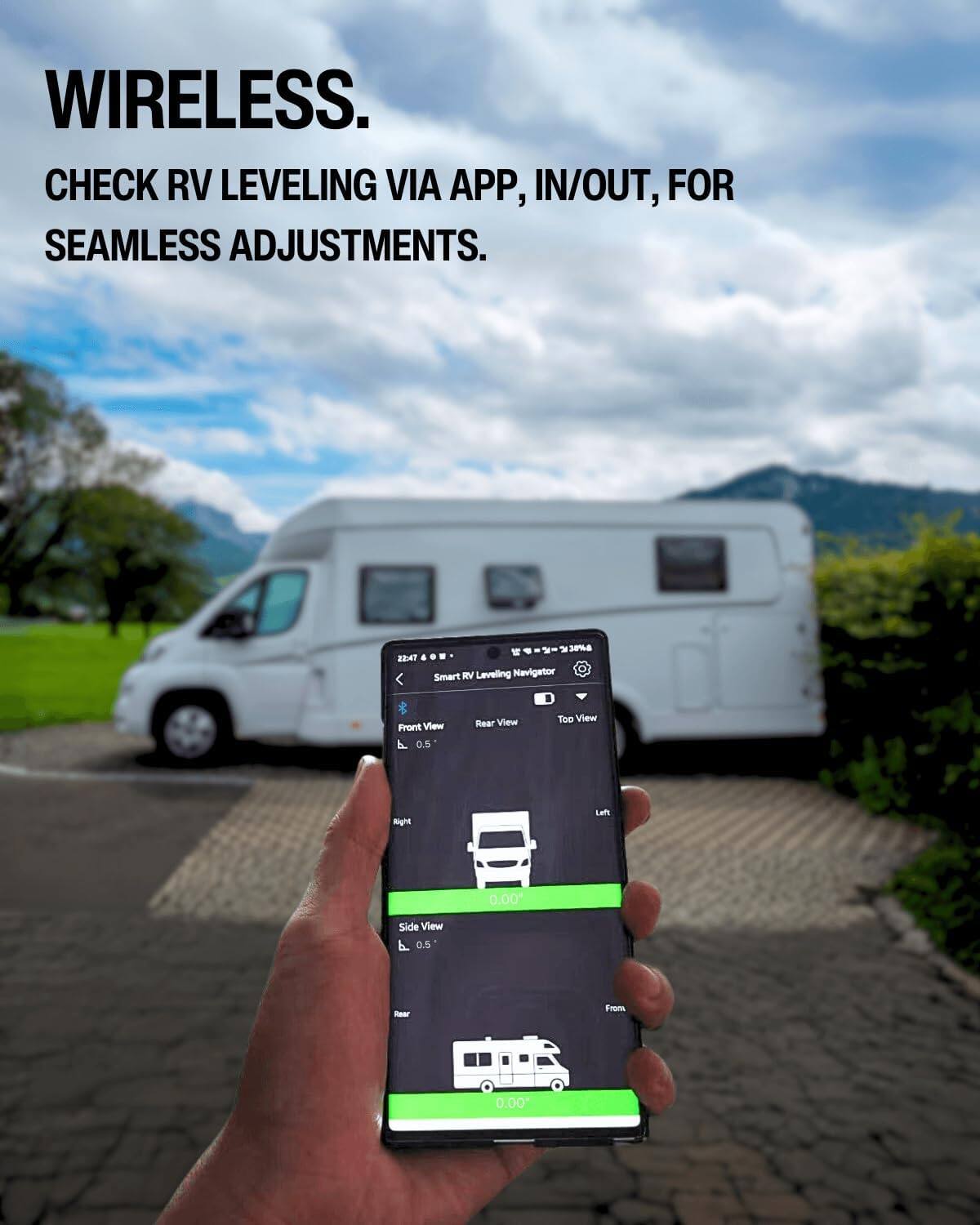 WIRELESS.  
CHECK RV LEVELING VIA APP, IN/OUT, FOR SEAMLESS ADJUSTMENTS.

22:47  
%= 38%  
Smart RV Leveling Navigator  
Front View 0.5  
Rear View  
Top View  
Right  
Left  
0.00'  
Side View P 0.5  
Rear  
From  
0.00'