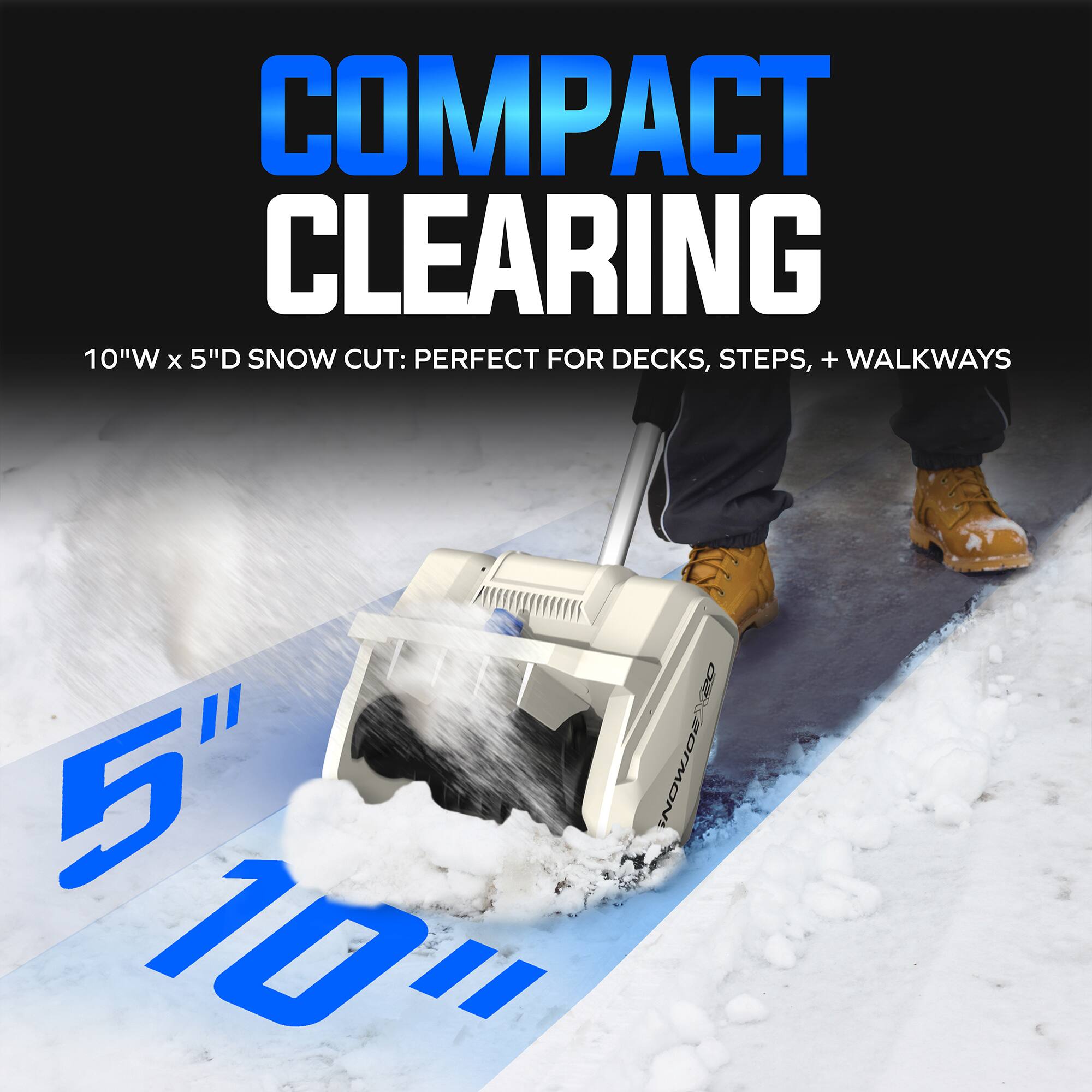 COMPACT CLEARING  
10"W x 5"D SNOW CUT: PERFECT FOR DECKS, STEPS, + WALKWAYS