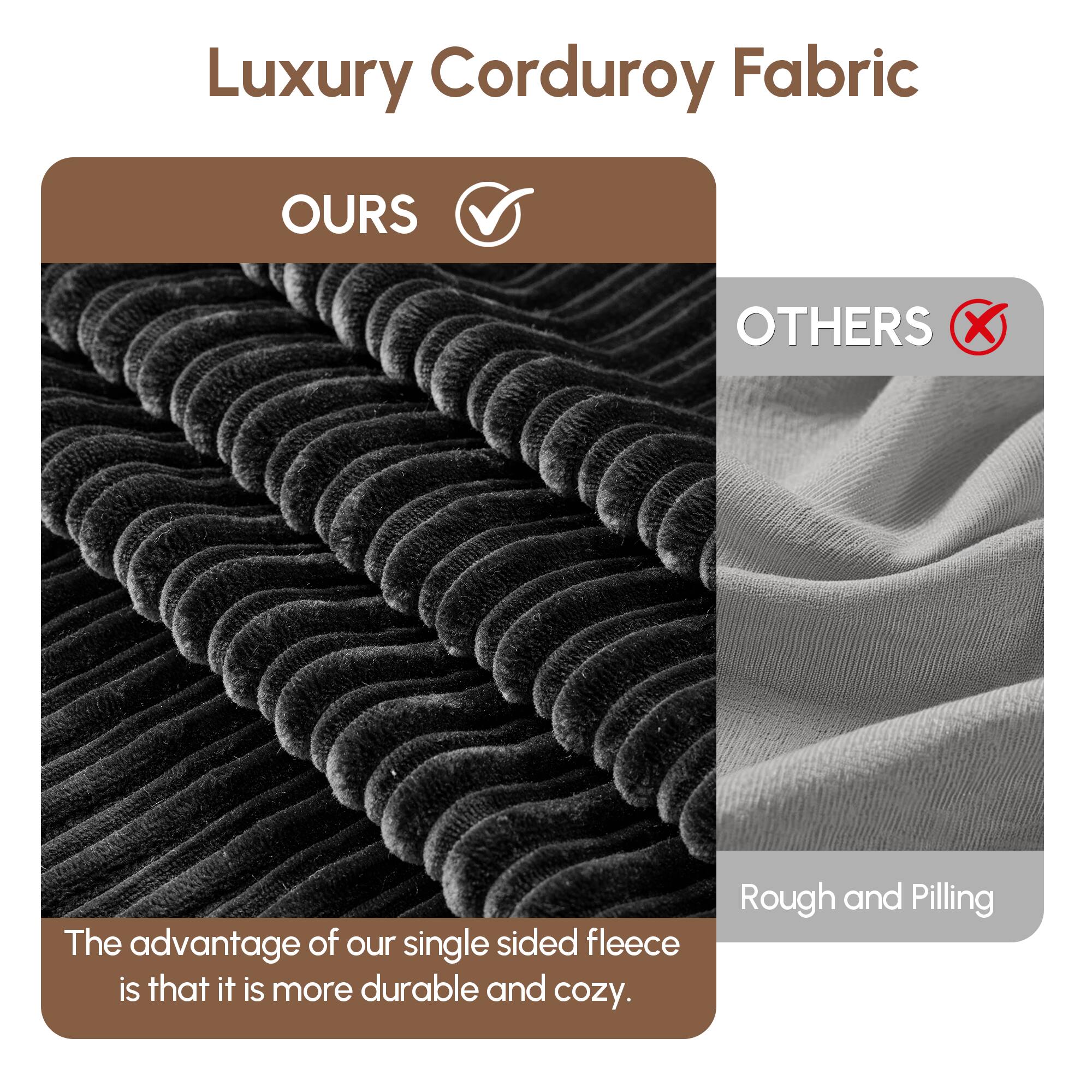 Luxury Corduroy Fabric

OURS  
The advantage of our single sided fleece is that it is more durable and cozy.

OTHERS  
Rough and Pilling