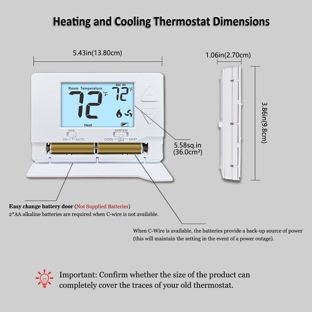 **Heating and Cooling Thermostat Dimensions**

- **Width:** 5.43in (13.80cm)
- **Height:** 1.06in (2.70cm)
- **Depth:** 3.86in (9.8cm)
- **Area:** 5.58sq.in (36.0cm²)

**Easy change battery door (Not Supplied Batteries)**

- **2*AA alkaline batteries** are required when C-wire is not available.
- When C-Wire is available, the batteries provide a back-up source of power (this will maintain the setting in the event of a power outage).

**Important:** Confirm whether the size of the product can completely cover the traces of your old thermostat.