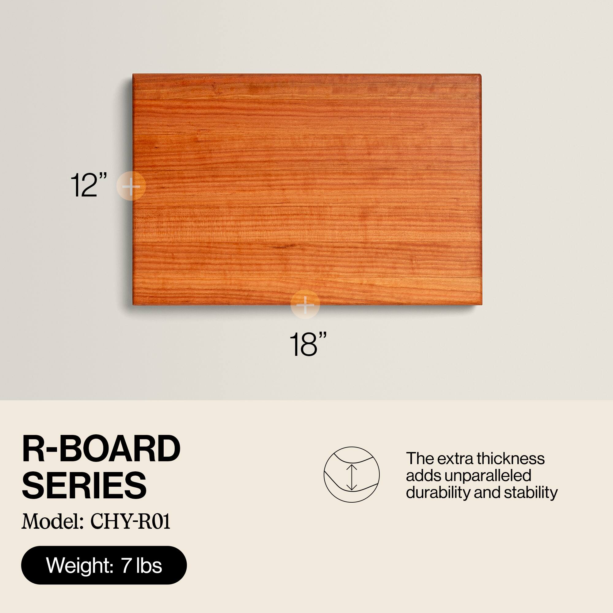 12" + 18"  
R-BOARD SERIES  
Model: CHY-R01  
The extra thickness adds unparalleled durability and stability  
Weight: 7 lbs
