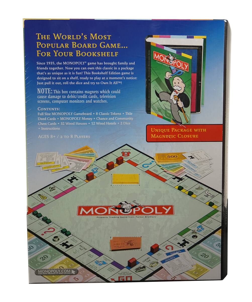**The World's Most Popular Board Game... For Your Bookshelf**

Since 1935, the MONOPOLY game has brought family and friends together. Now you can own this classic in a package that's as unique as it is fun! This Bookshelf Edition game is designed to sit on a shelf, ready to play at a moment's notice: Just pull it out, roll the dice and try to Own It All!

**NOTE:** This box contains magnets which could cause damage to debit/credit cards, television screens, computer monitors and watches.

**CONTENTS:**
- Full Size MONOPOLY Gameboard
- 8 Classic Tokens
- Title Deed Cards
- MONOPOLY Money
- Chance and Community Chest Cards
- 32 Wood Houses
- 12 Wood Hotels
- 2 Dice
- Instructions

**UNIQUE PACKAGE WITH MAGNETIC CLOSURE**

**AGES 8+ / 2 TO 8 PLAYERS**

**MONOPOLY**
Property Trading Game
© From Parker Brothers

**MONOPOLY.COM**