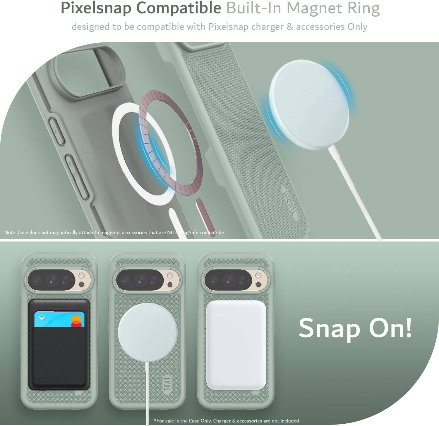 Pixelsnap Compatible Built-In Magnet Ring  
designed to be compatible with Pixelsnap charger & accessories Only  

Note: Case does not magnetically attach to magnetic accessories that are NOT MegSafe compatible  

Snap On!  

*For sale is the Case Only. Charger & accessories are not included