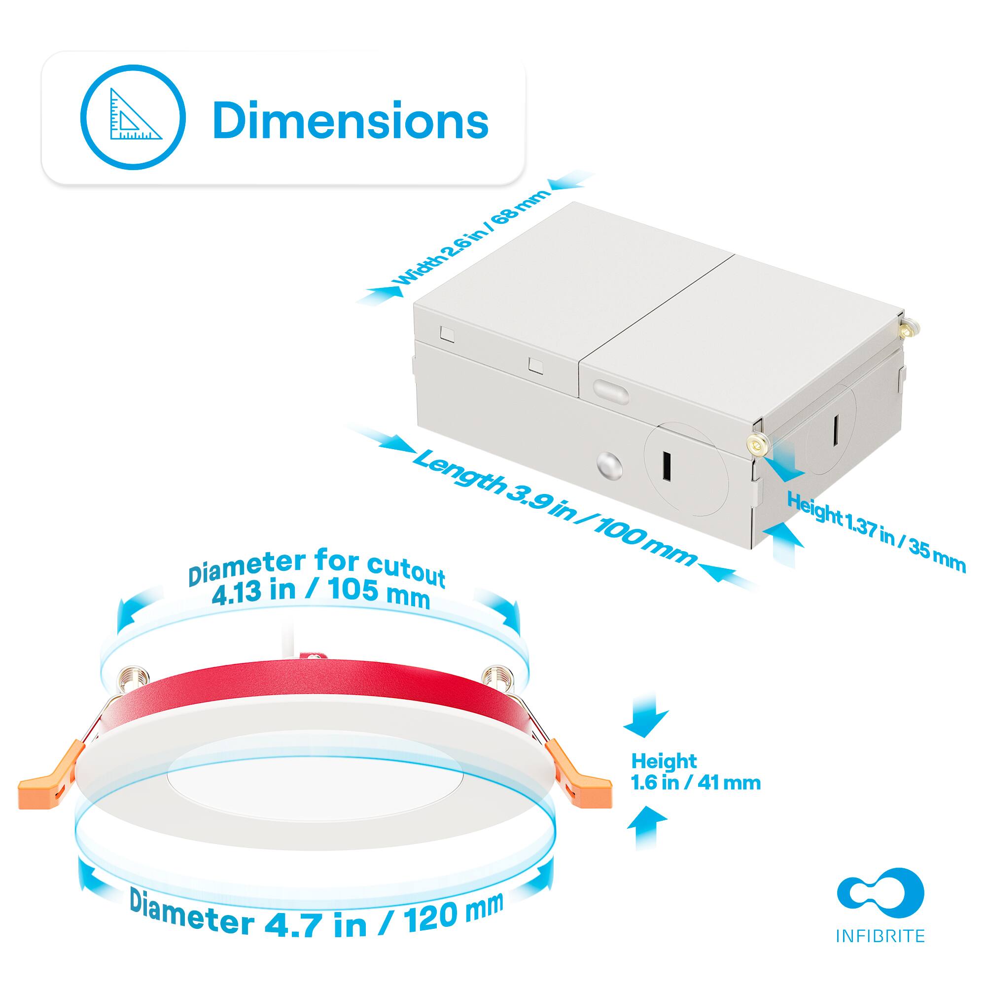 Dimensions

- Width: 26 in / 68 mm
- Length: 3.9 in / 100 mm
- Height: 1.37 in / 35 mm

Diameter for cutout: 4.13 in / 105 mm

Diameter: 4.7 in / 120 mm

Height: 1.6 in / 41 mm

INFIBRITE