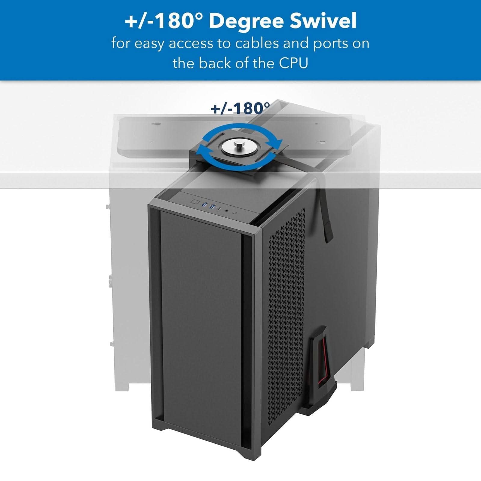 +/-180° Degree Swivel  
for easy access to cables and ports on the back of the CPU
