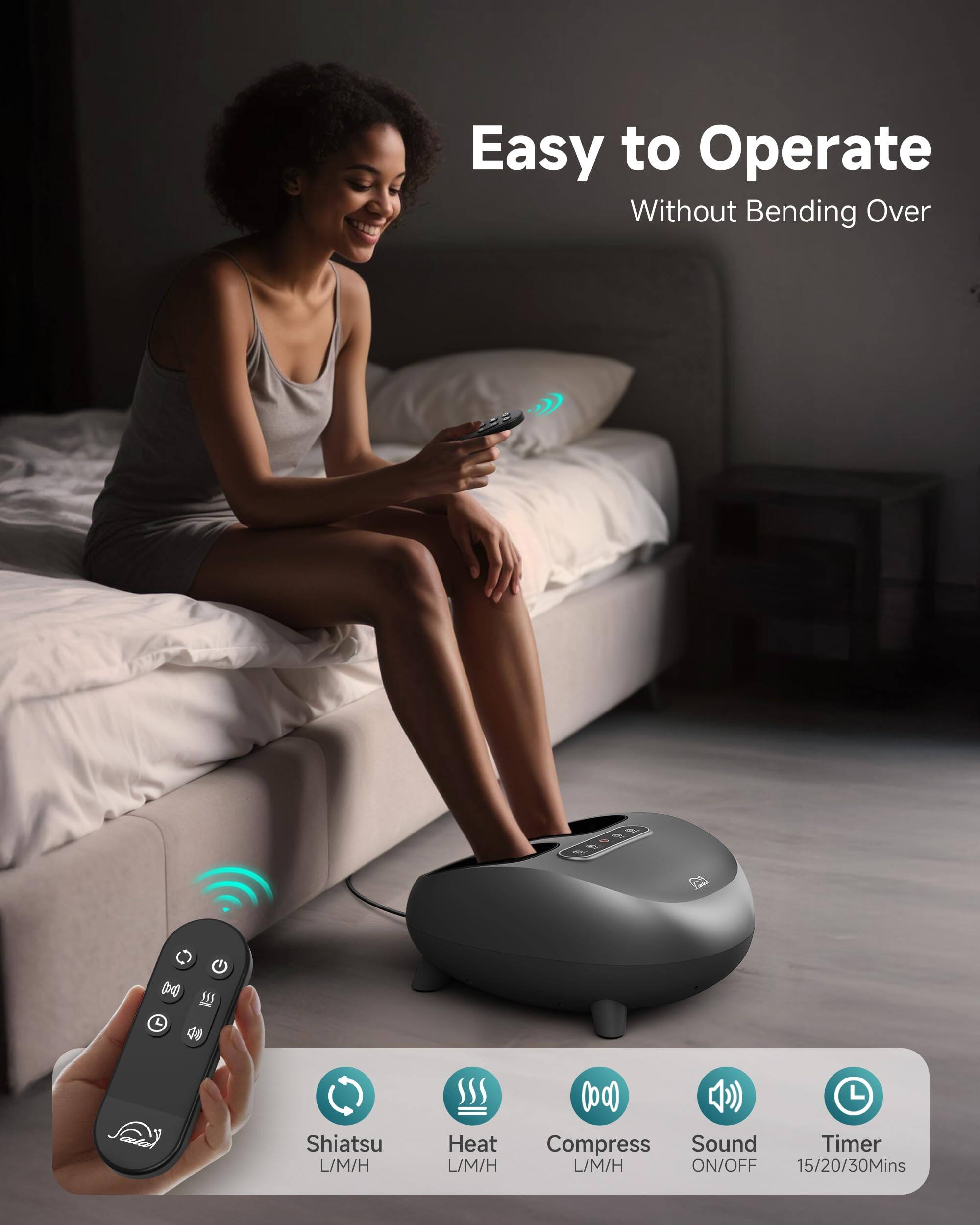 Easy to Operate  
Without Bending Over

Shiatsu L/M/H  
Heat L/M/H  
Compress L/M/H  
Sound ON/OFF  
Timer 15/20/30Mins
